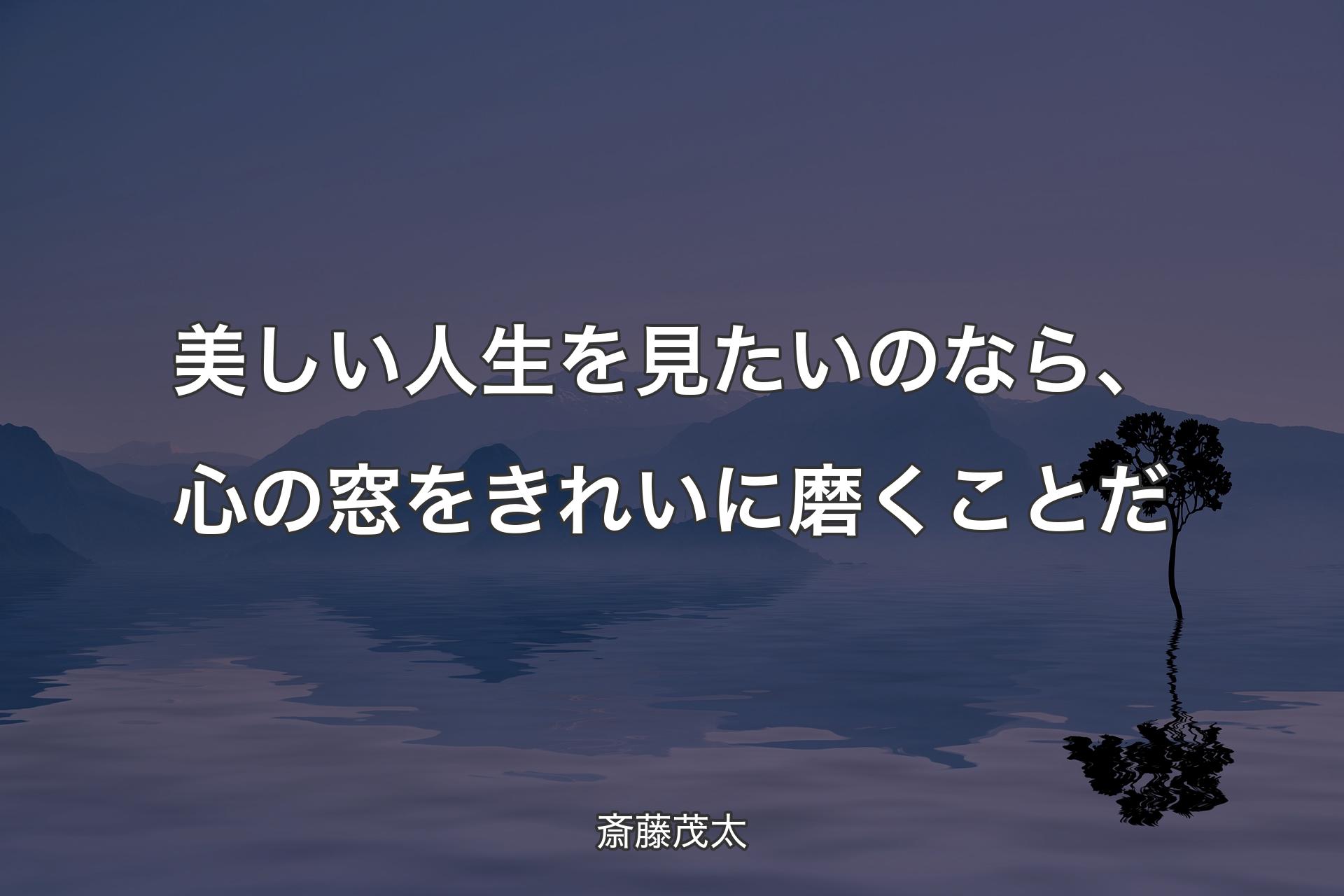 【背景4】美しい人生を見たいのなら、心の窓をきれいに磨くことだ - 斎藤茂太