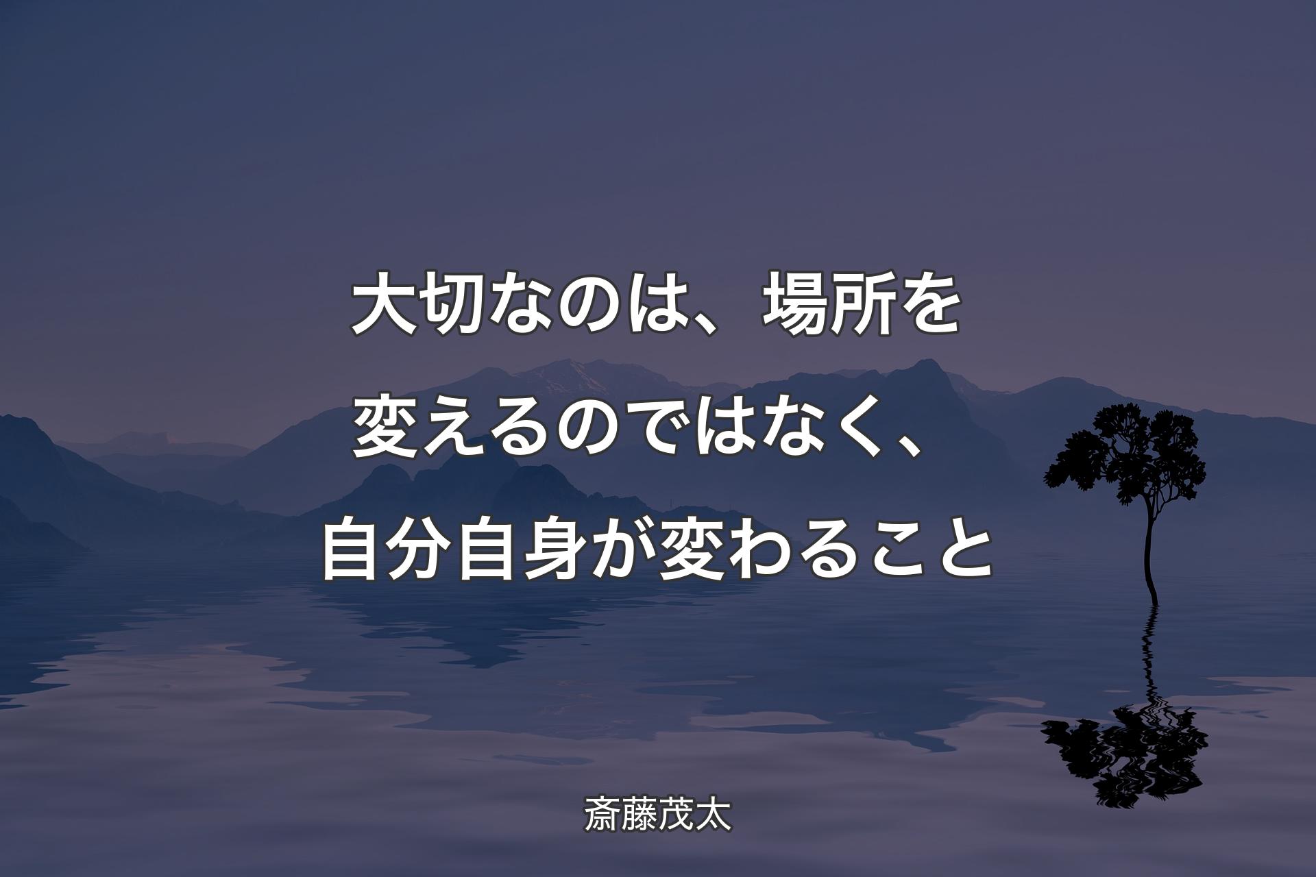 【背景4】大切なのは、場所を変えるのではなく、自分自身が変わること - 斎藤茂太