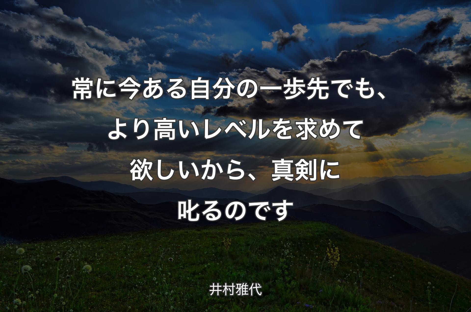 常に今ある自分の一歩先でも、より高いレベルを求めて欲しいから、真剣に叱るのです - 井村雅代