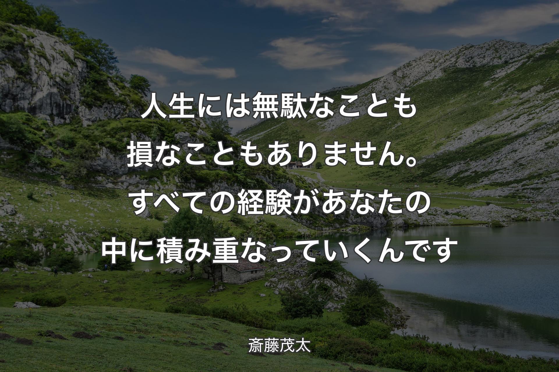 【背景1】人生には無駄なことも損なこともありません。すべての経験があなたの中に積み重なっていくんです - 斎藤茂太