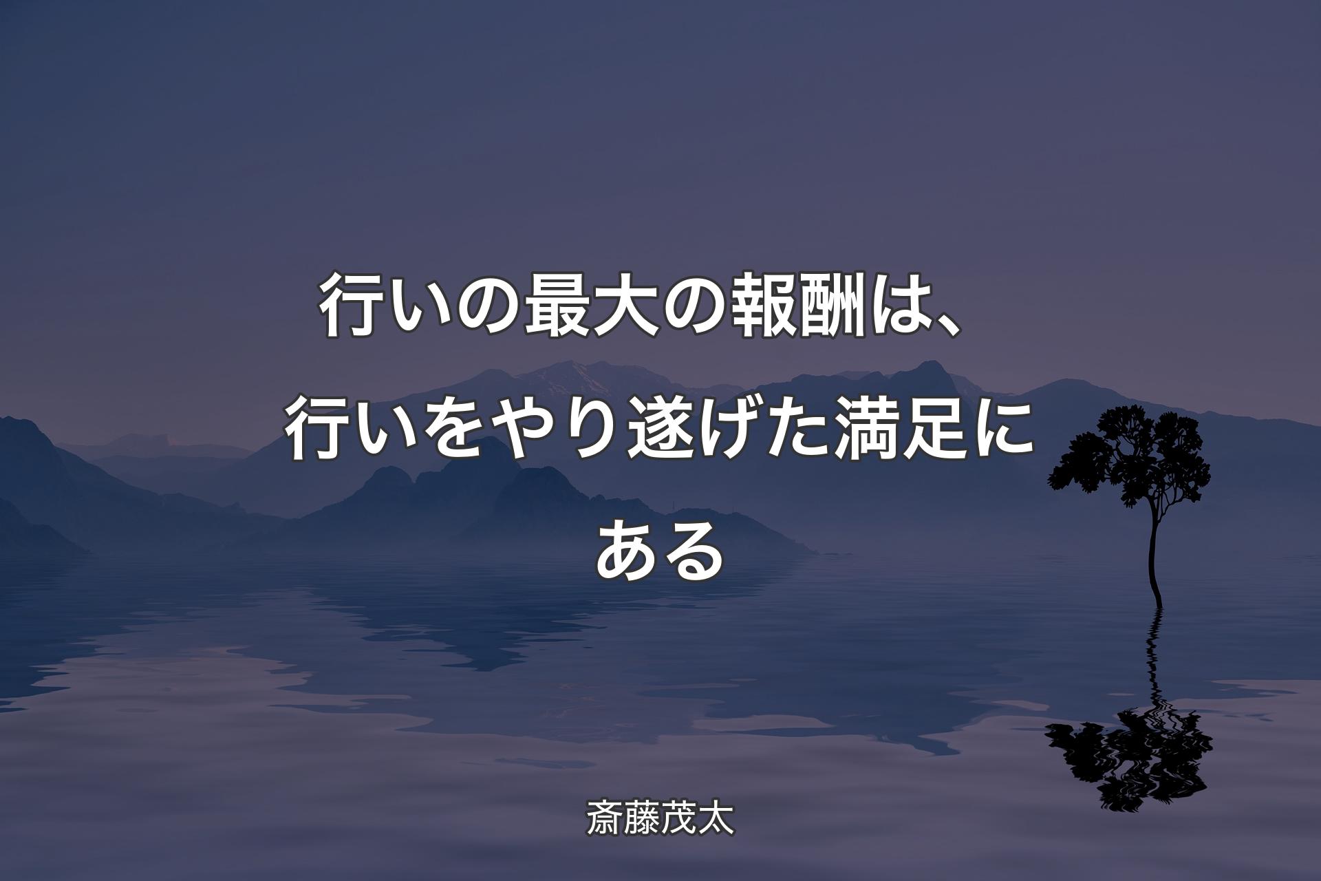 【背景4】行いの最大の報酬は、行いをやり遂げた満足にある - 斎藤茂太