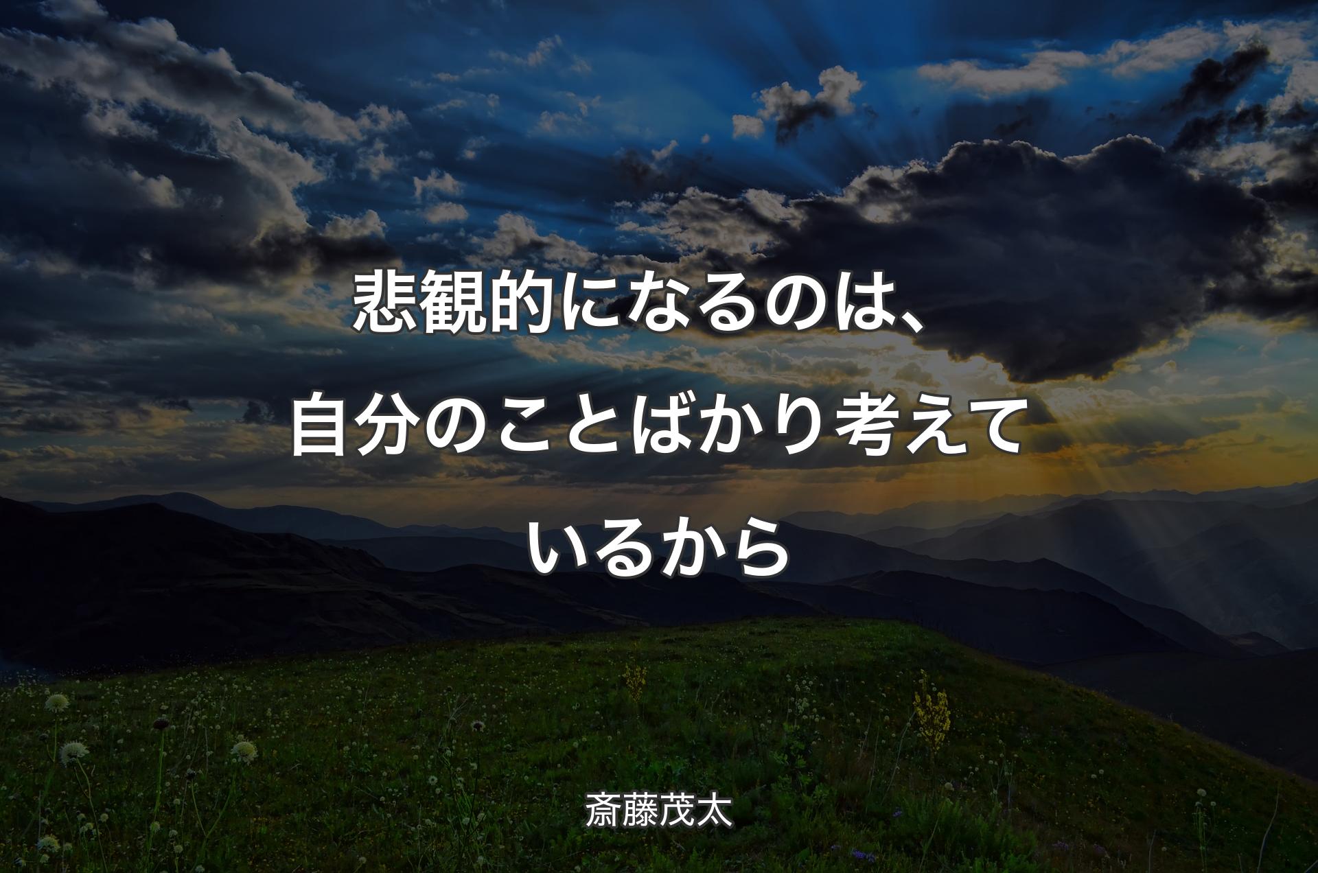 悲観的になるのは、自分のことばかり考えているから - 斎藤茂太