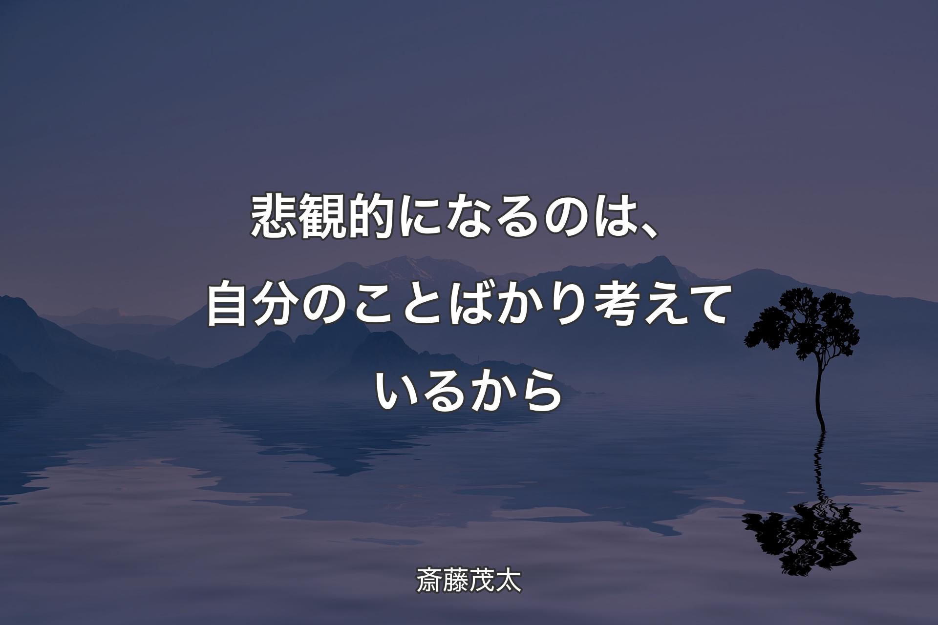 【背景4】悲観的になるのは、自分のことばかり考えているから - 斎藤茂太