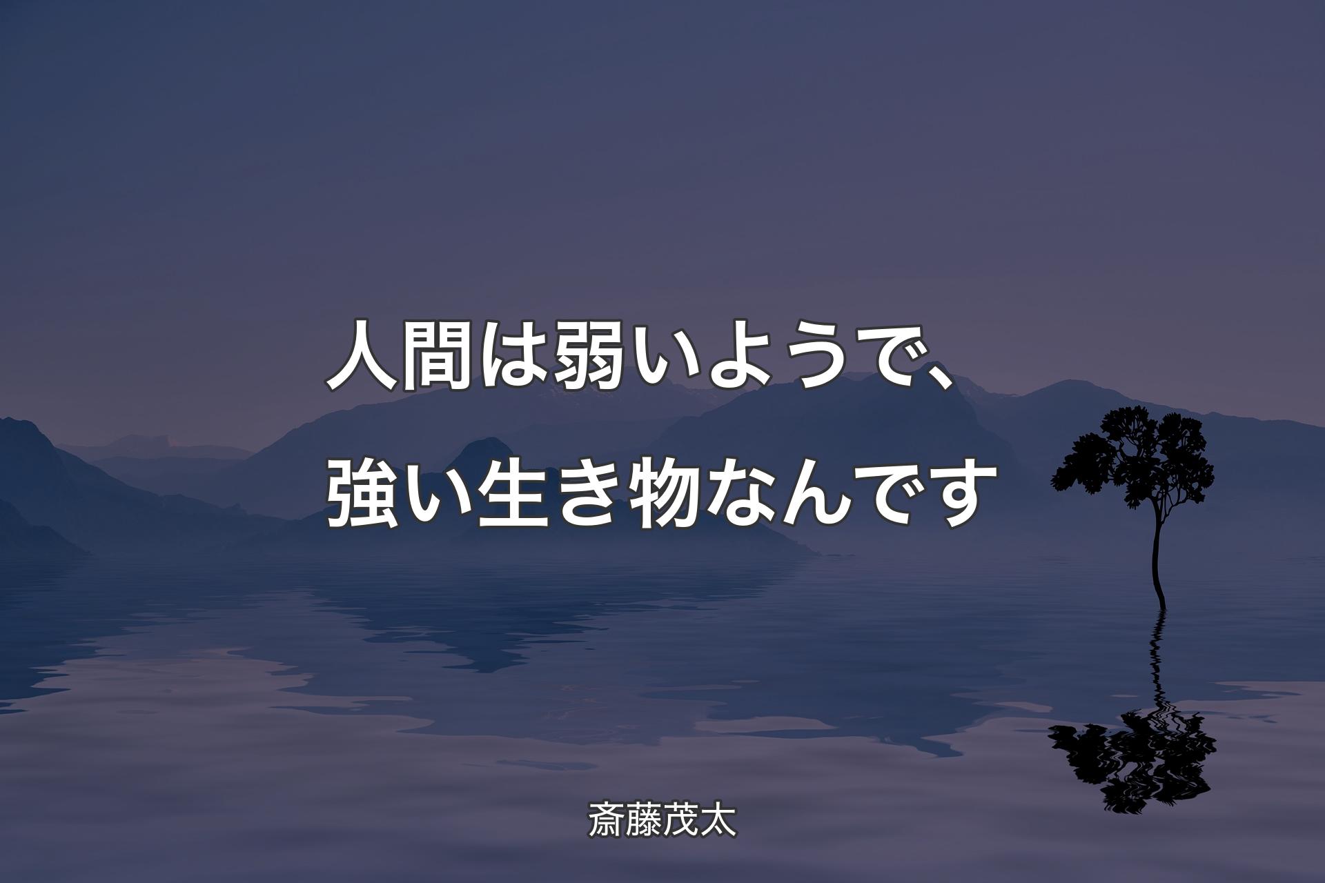 【背景4】人間は弱いようで、強い生き物なんです - 斎藤茂太