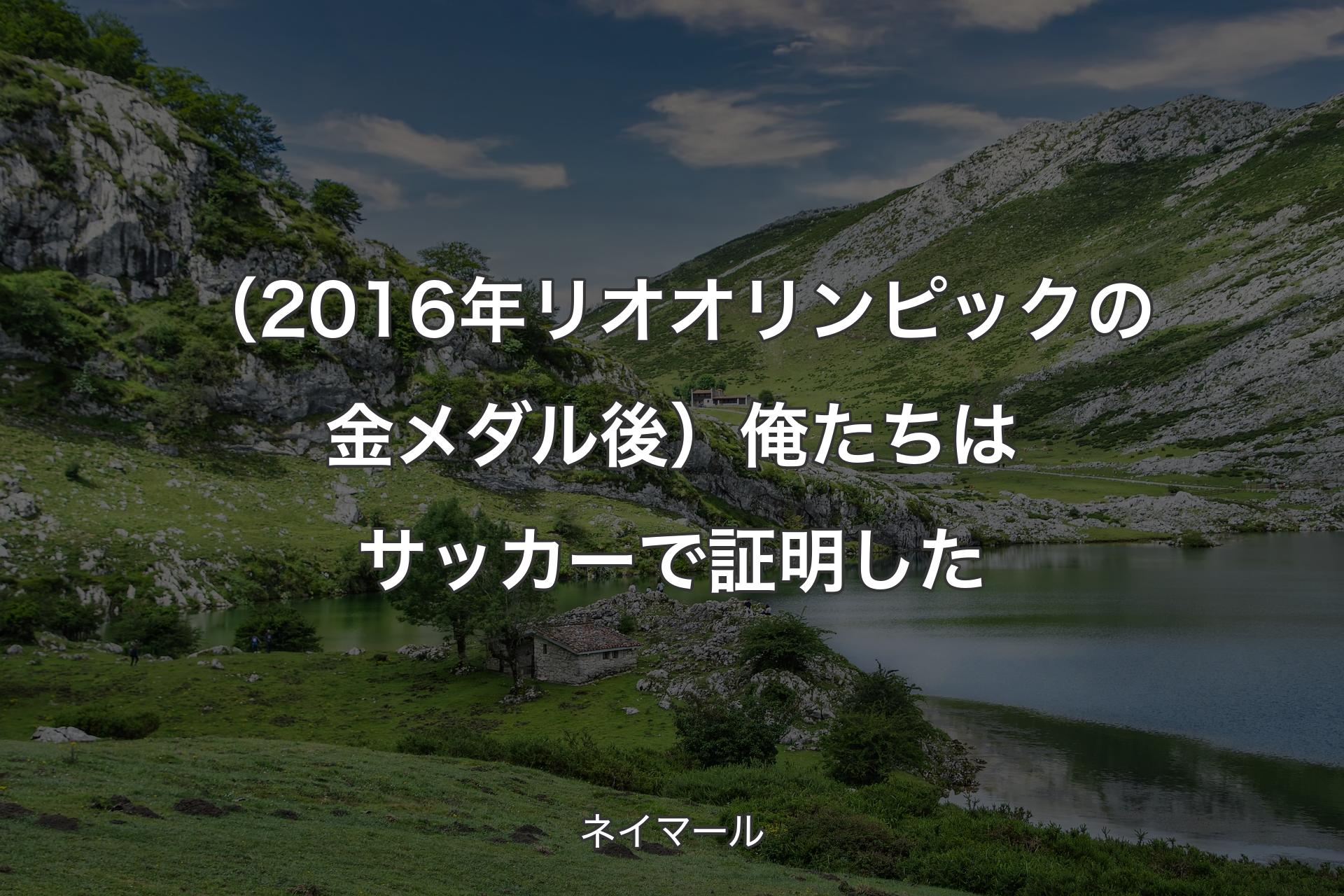 【背景1】（2016年リオオリンピックの金メダル後）俺たちはサッカーで証明した - ネイマール