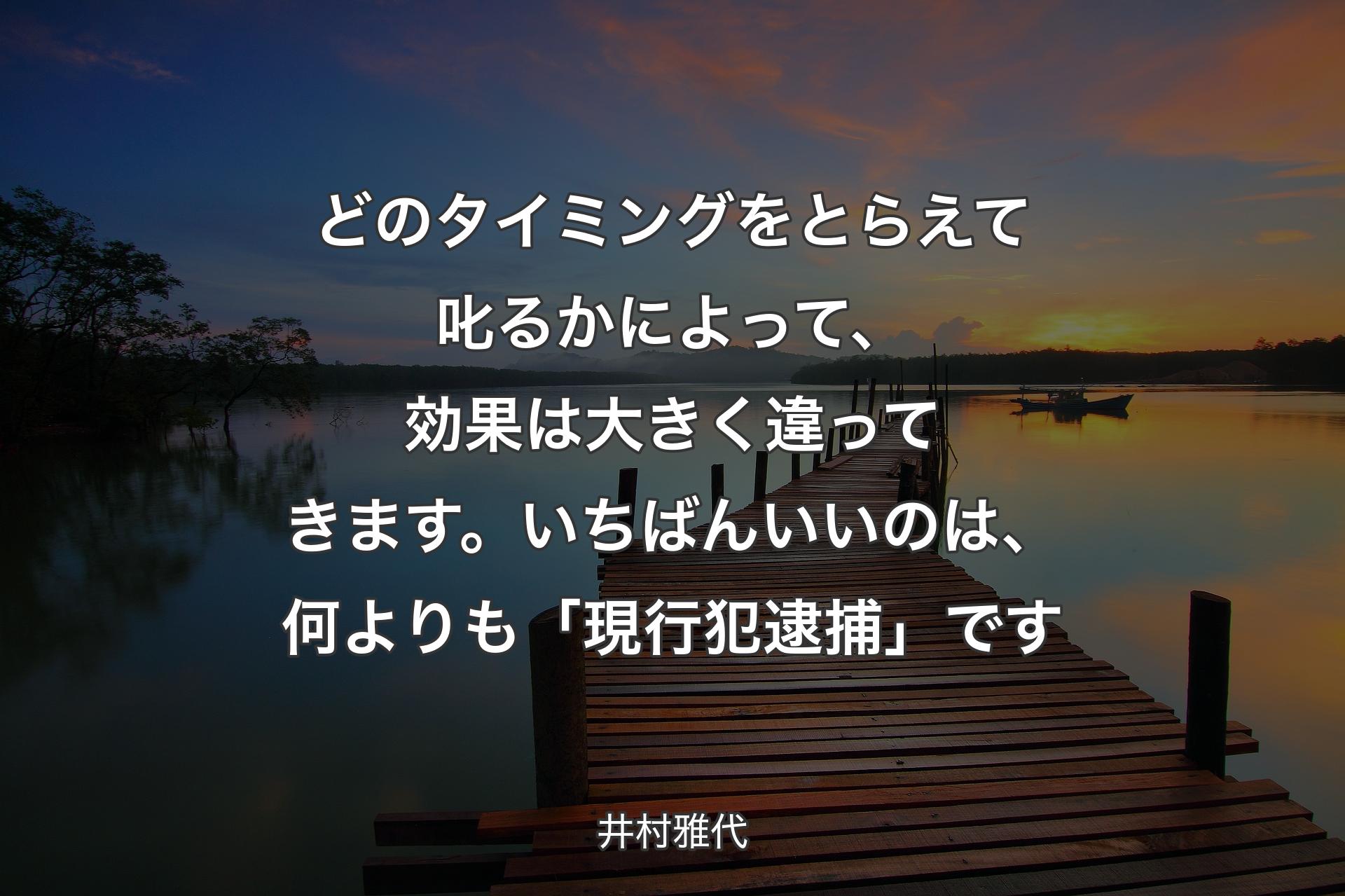 どのタイミングをとらえて叱るかによって、効果は大きく違ってきます。いちばんいいのは、何よりも「現行犯逮捕」です - 井村雅代