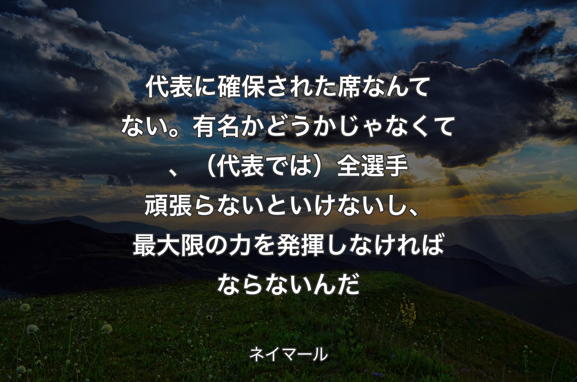 代表に確保された席なんてない。有名かどうかじゃなくて、（代表では）全選手頑張らないといけないし、最大限の力を発揮しなければならないんだ - ネイマール