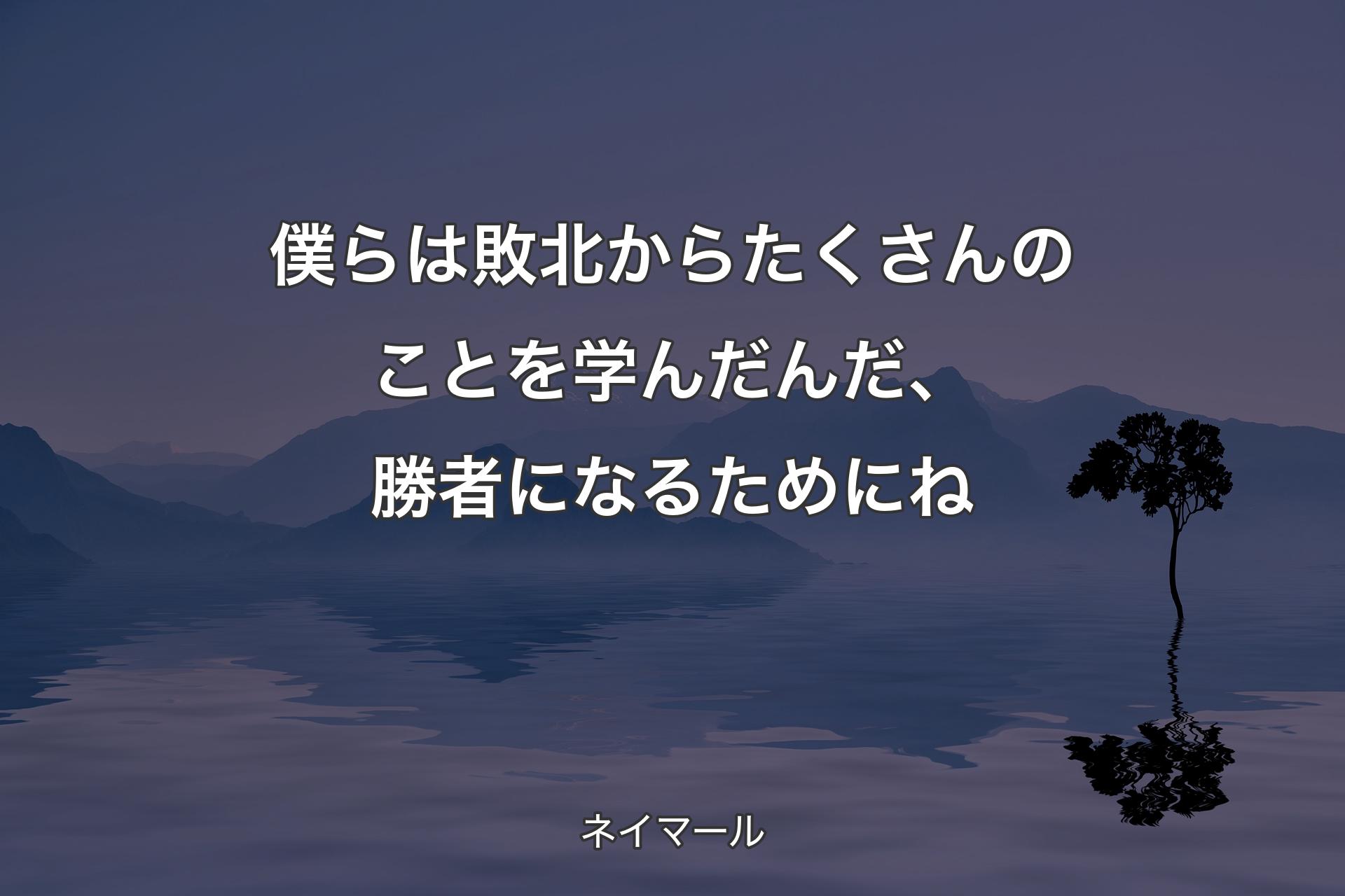 【背景4】僕らは敗北からたくさんのことを学んだんだ、勝者になるためにね - ネイマール