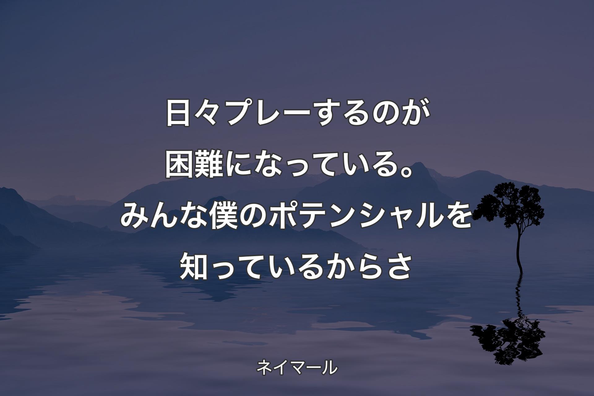 【背景4】日々プレーするのが困難になっている。みんな僕のポテンシャルを知っているからさ - ネイマール