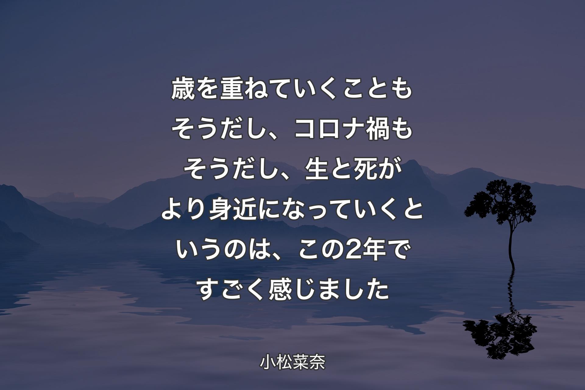 【背景4】歳を重ねていくこともそうだし、コロナ禍もそうだし、生と死がより身近になっていくというのは、この2年ですごく感じました - 小松菜奈