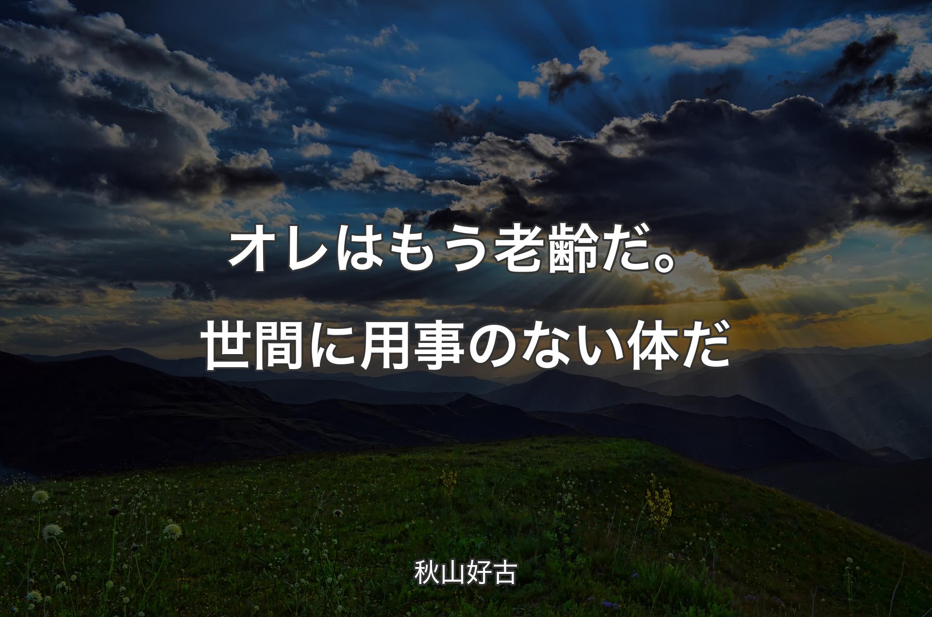 オレはもう老齢だ。世間に用事のない体だ - 秋山好古