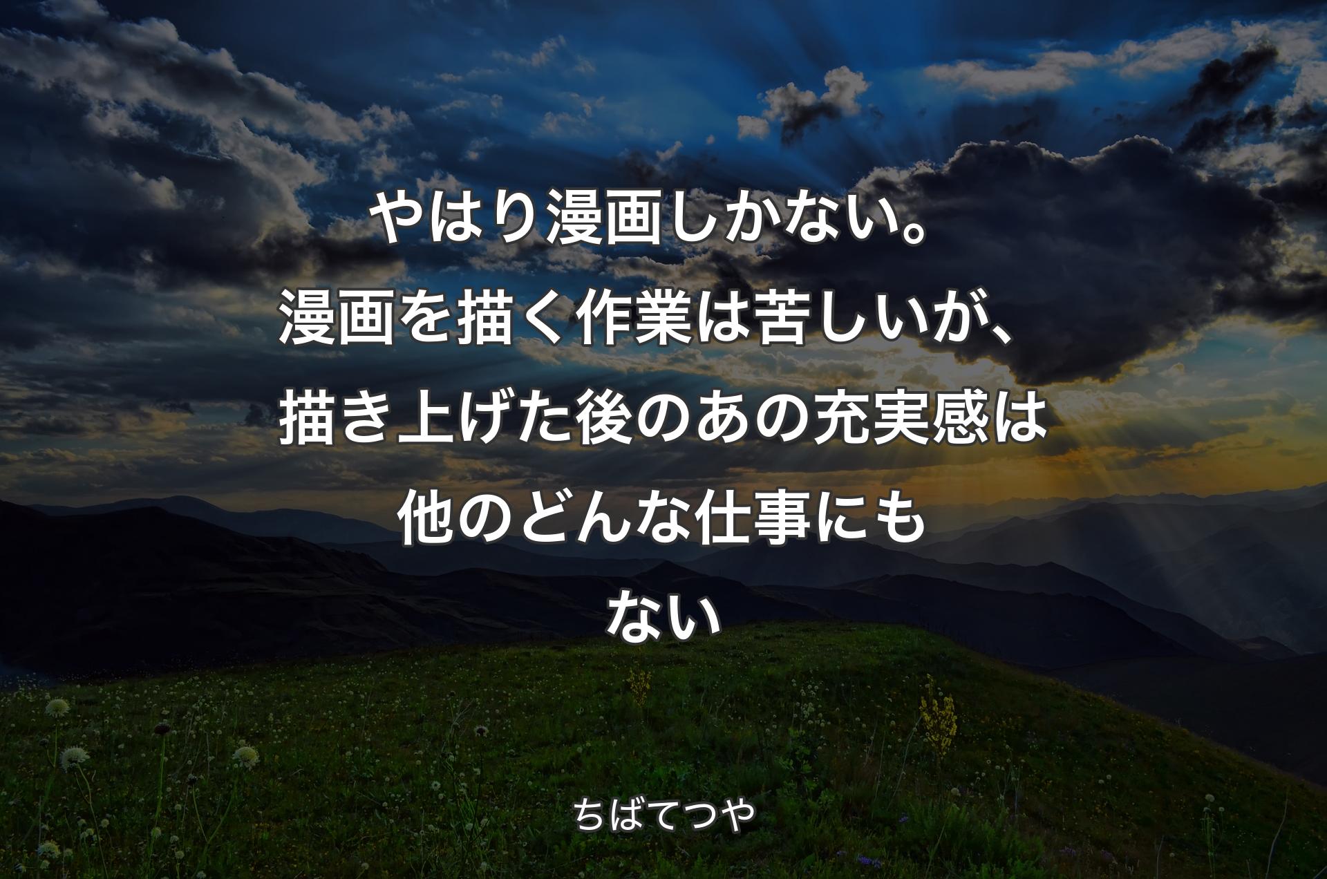 やはり漫画しかない。漫画を描く作業は苦しいが、描き上げた後のあの充実感は他のどんな仕事にもない - ちばてつや