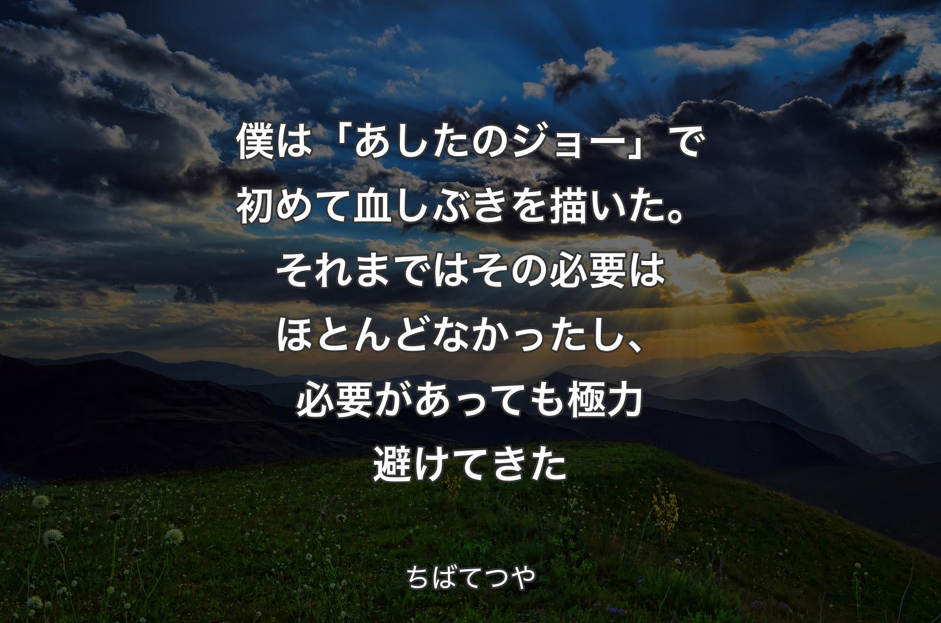 僕は「あしたのジョー」で初めて血しぶきを描いた。それまではその必要はほとんどなかったし、必要があっても極力避けてきた - ちばてつや