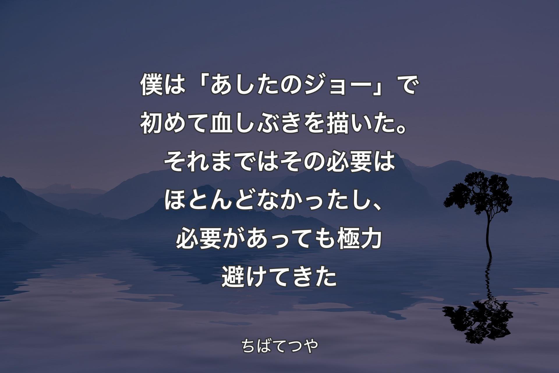 【背景4】僕は「あしたのジョー」で初めて血しぶきを描いた。それまではその必要はほとんどなかったし、必要があっても極力避けてきた - ちばてつや