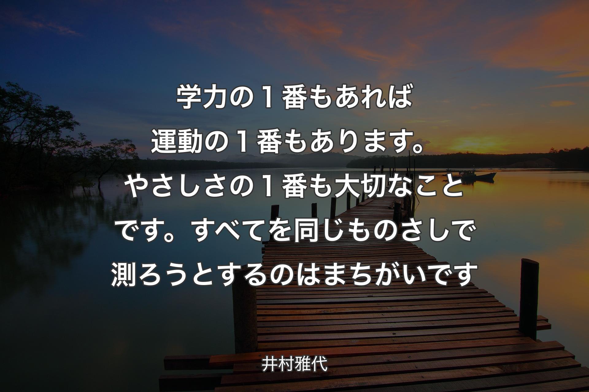 学力の１番もあれば運動の１番もあります。やさしさの１番も大切なことです。すべてを同じものさしで測ろうとするのはまちがいです - 井村雅代