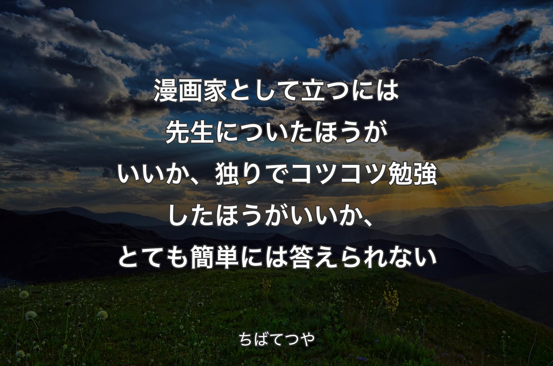 漫画家として立つには先生についたほうがいいか、独りでコツコツ勉強したほうがいいか、とても簡単には答えられない - ちばてつや