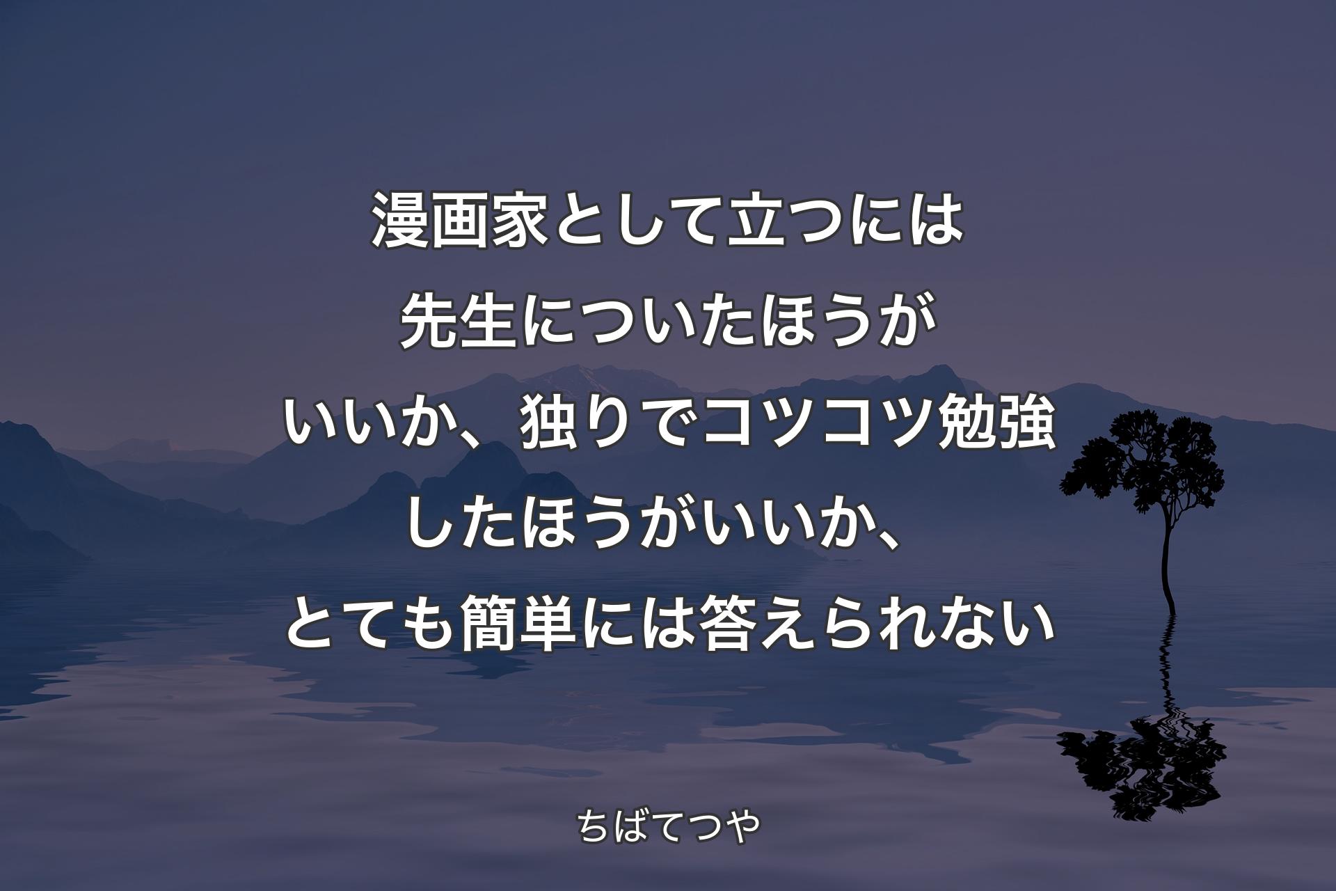 【背景4】漫画家として立つには先生についたほうがいいか、独りでコツコツ勉強したほうがいいか、とても簡単には答えられない - ちばてつや