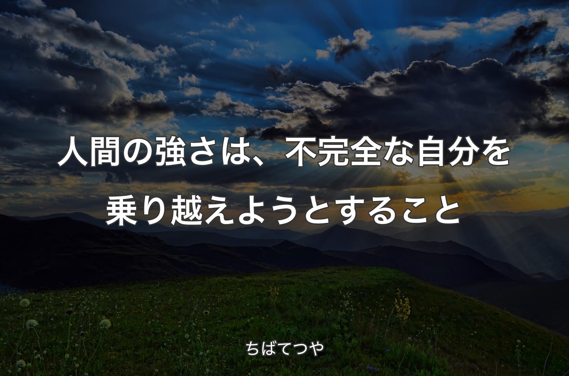 人間の強さは、不完全な自分を乗り越えようとすること - ちばてつや