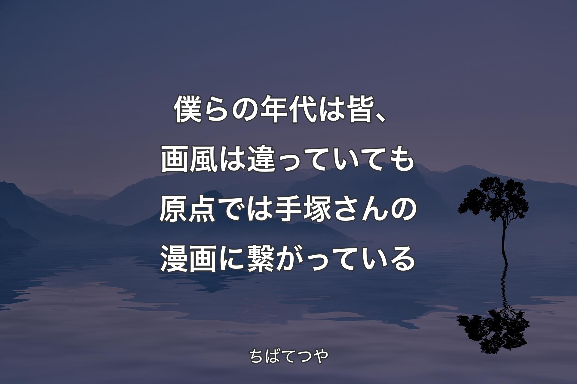 【背景4】僕らの年代は皆、画風は違っていても原点では手塚さんの漫画に繋がっている - ちばてつや