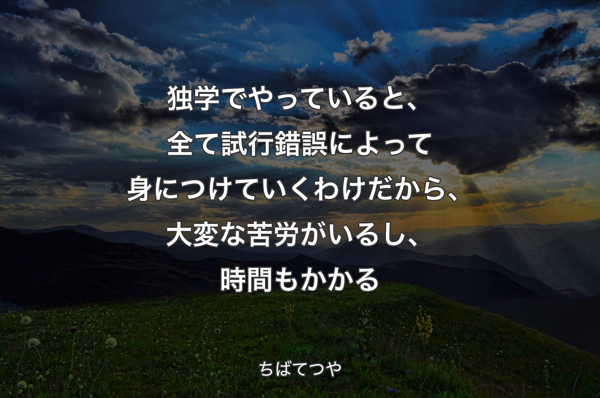 独学でやっていると、全て試行錯誤によって身につけていくわけだから、大変な苦労がいるし、時間もかかる - ちばてつや