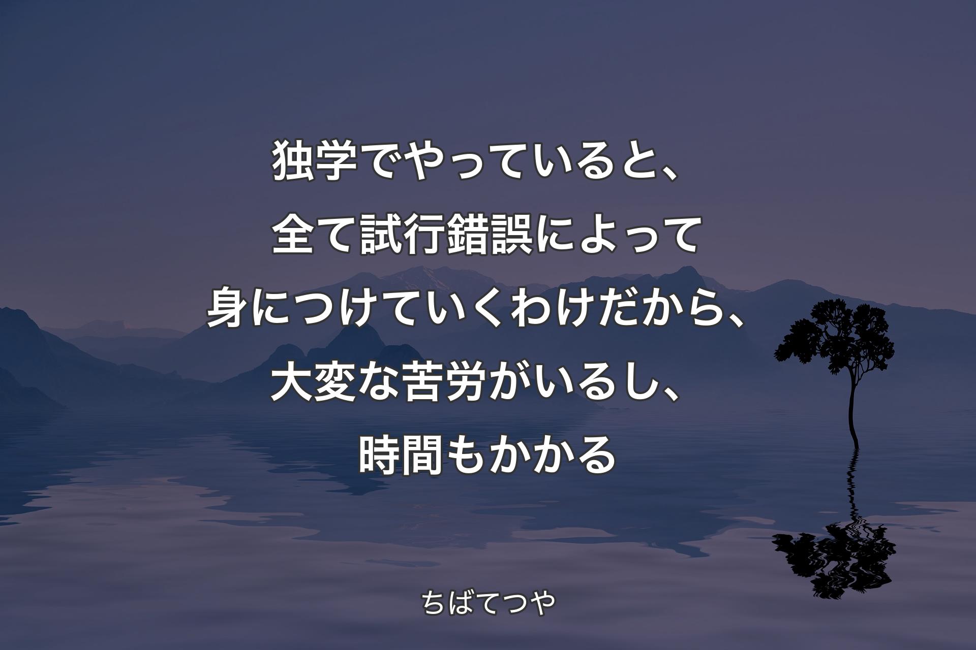 【背景4】独学でやっていると、全て試行錯誤によって身につけていくわけだから、大変な苦労がいるし、時間もかかる - ちばてつや