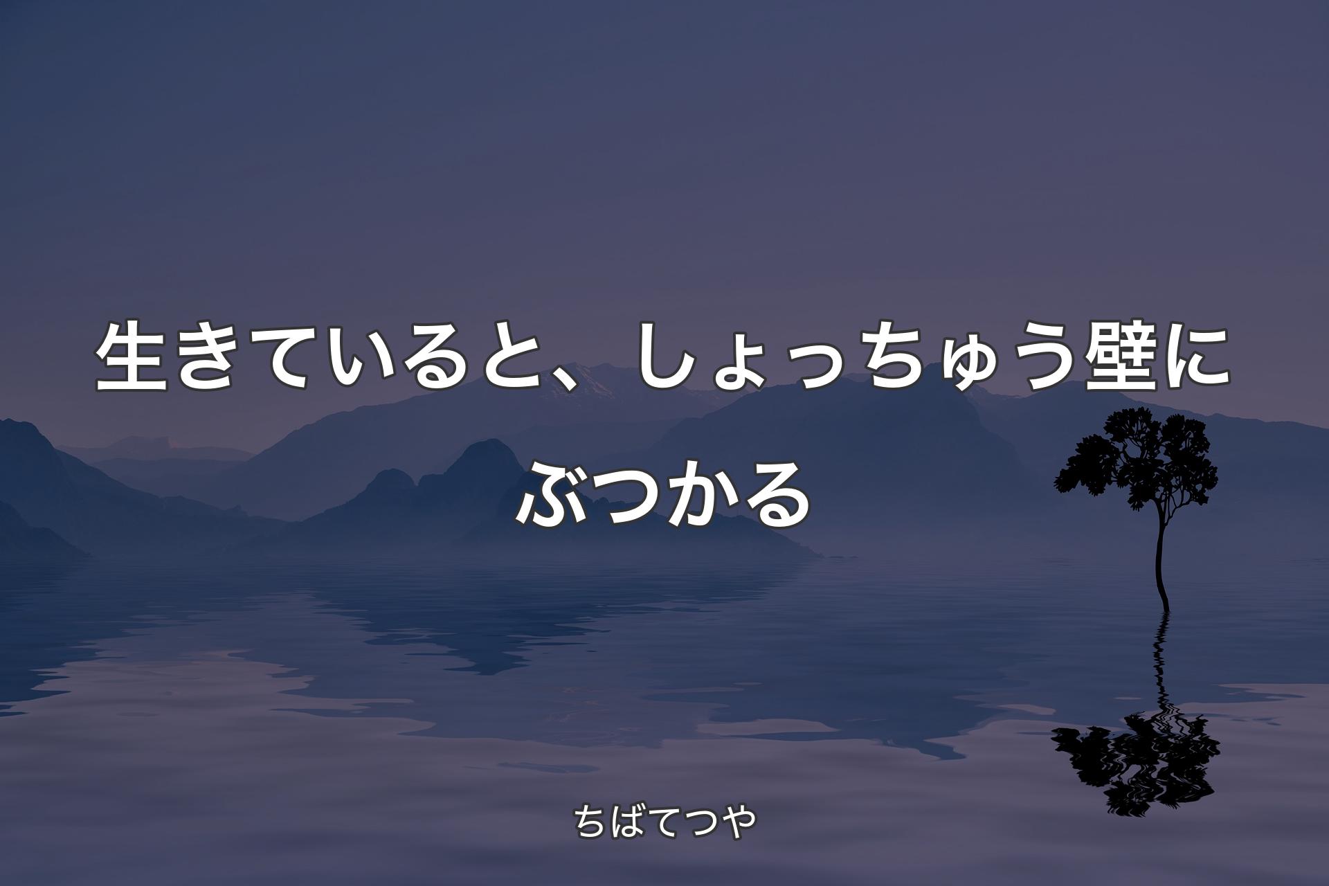 【背景4】生きていると、しょっちゅう壁にぶつかる - ちばてつや