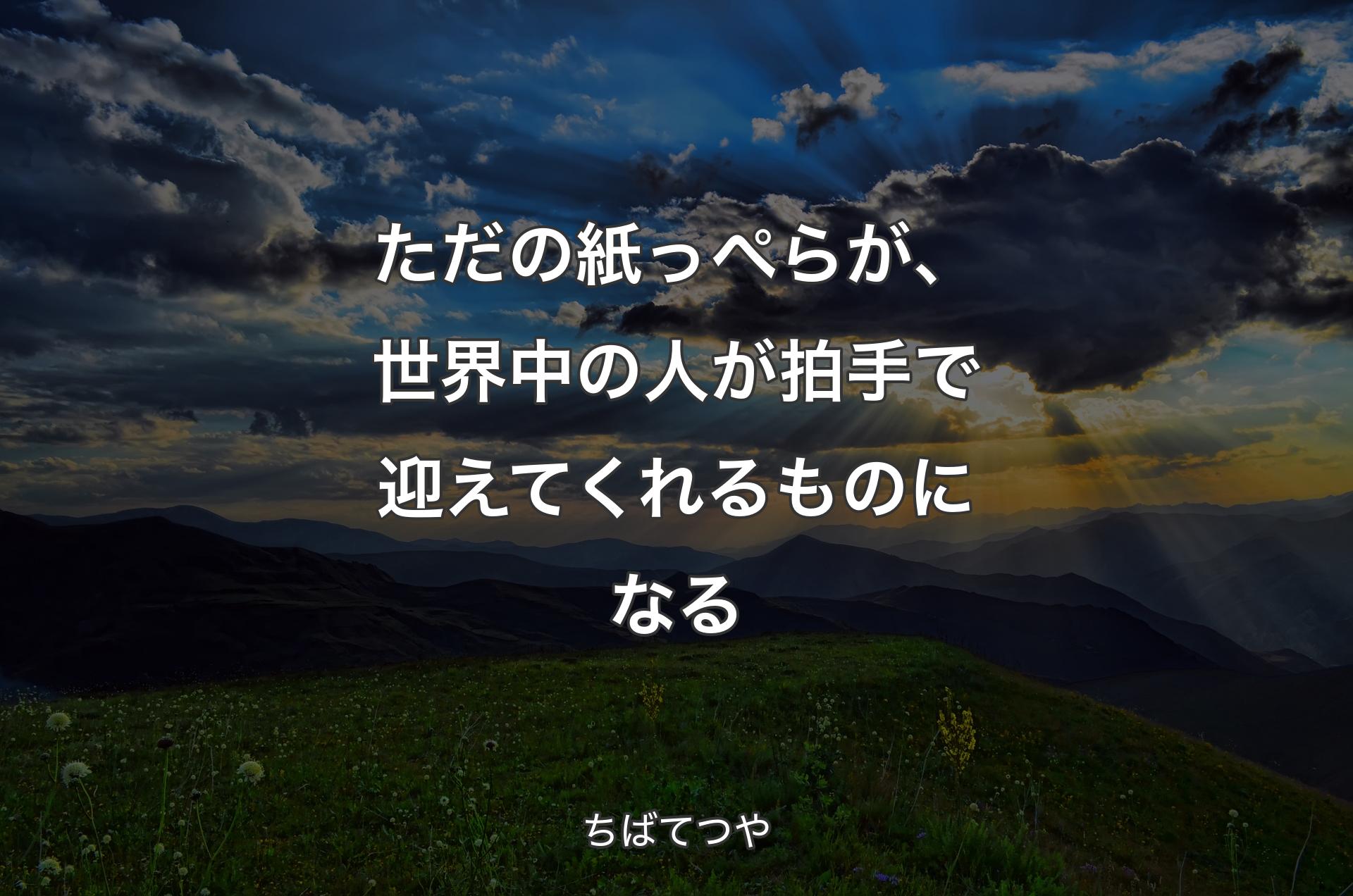 ただの紙っぺらが、世界中の人が拍手で迎えてくれるものになる - ちばてつや