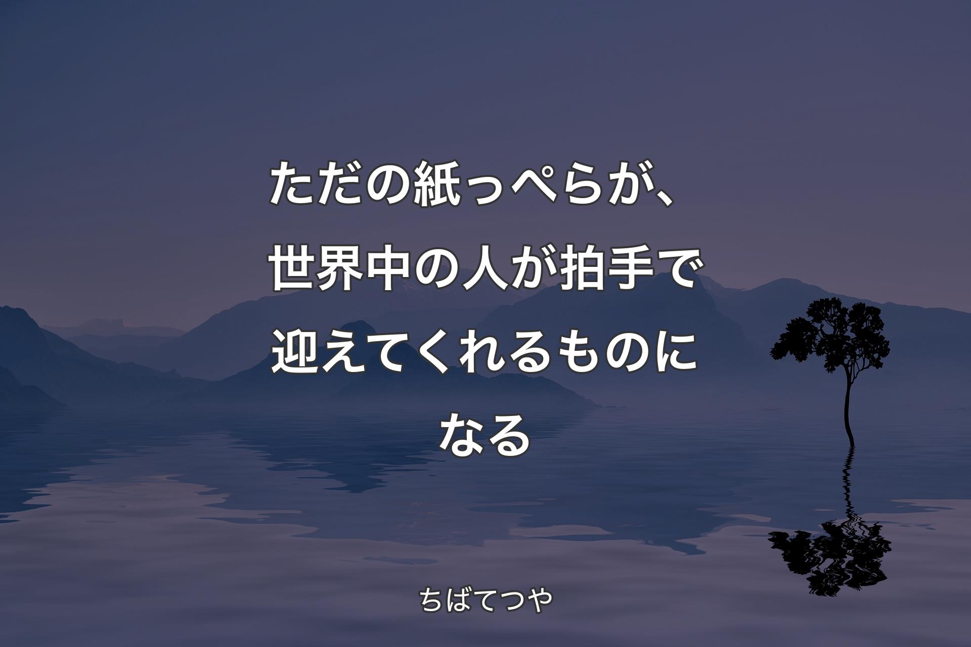 【背景4】ただの紙っぺらが、世界中の人が拍手で迎えてくれるものになる - ちばてつや