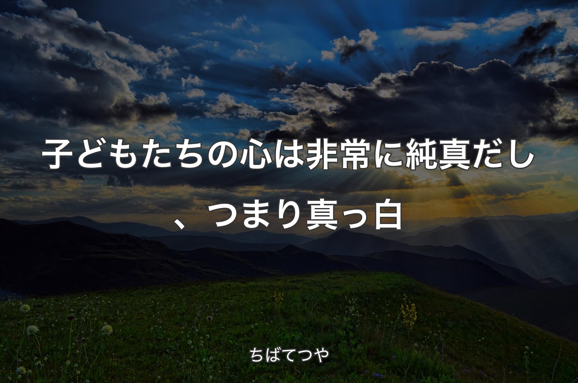 子どもたちの心は非常に純真だし、つまり真っ白 - ちばてつや