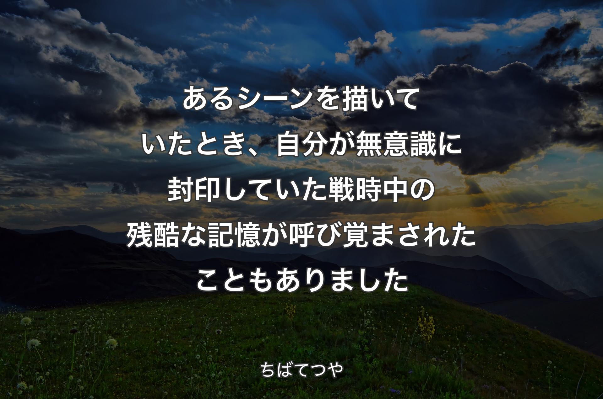 あるシーンを描いていたとき、自分が無意識に封印していた戦時中の残酷な記憶が呼び覚まされたこともありました - ちばてつや