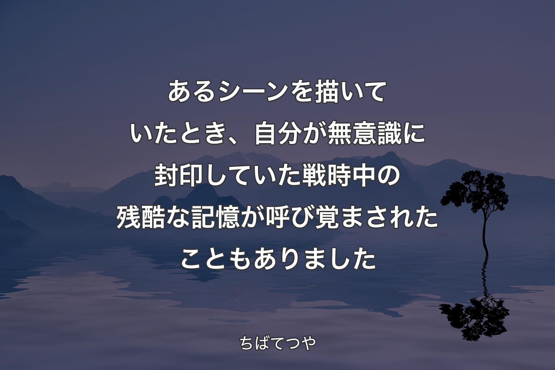 あるシーンを描いていたとき、自分が無意識に封印していた戦時中の残酷な記憶が呼び覚まされたこともありました - ちばてつや