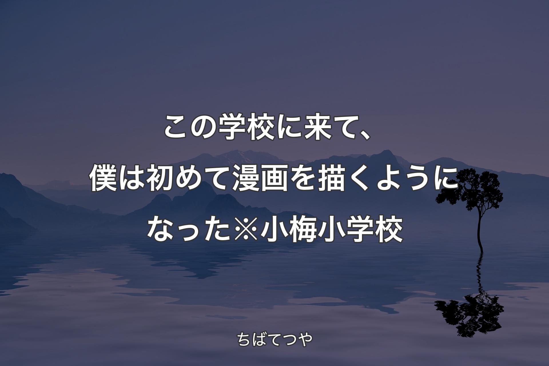 【背景4】この学校に来て、僕は初めて漫画を描くようになった※小梅小学校 - ちばてつや