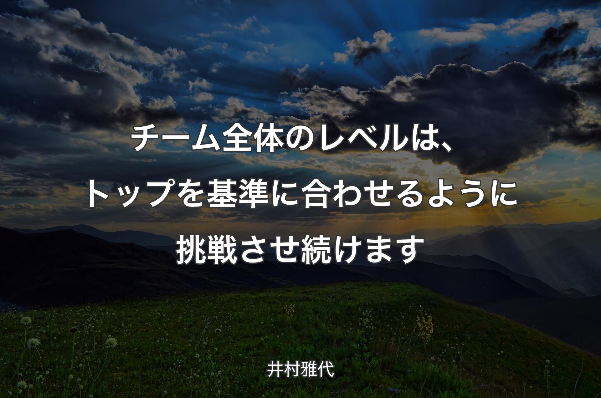 チーム全体のレベルは、トップを基準に合わせるように挑戦させ続けます - 井村雅代