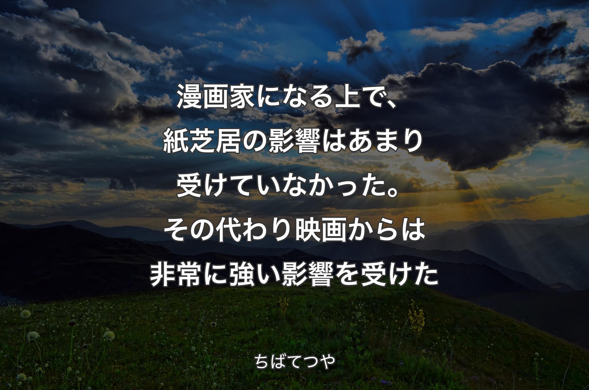 漫画家になる上で、紙芝居の影響はあまり受けていなかった。その代わり映画からは非常に強い影響を受けた - ちばてつや