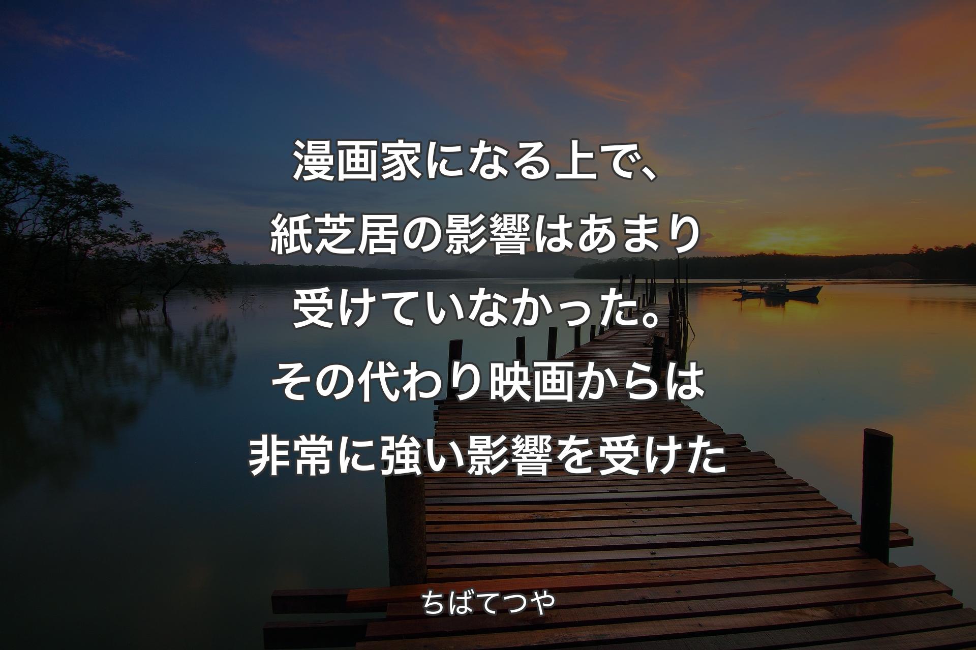 【背景3】漫画家になる上�で、紙芝居の影響はあまり受けていなかった。その代わり映画からは非常に強い影響を受けた - ちばてつや