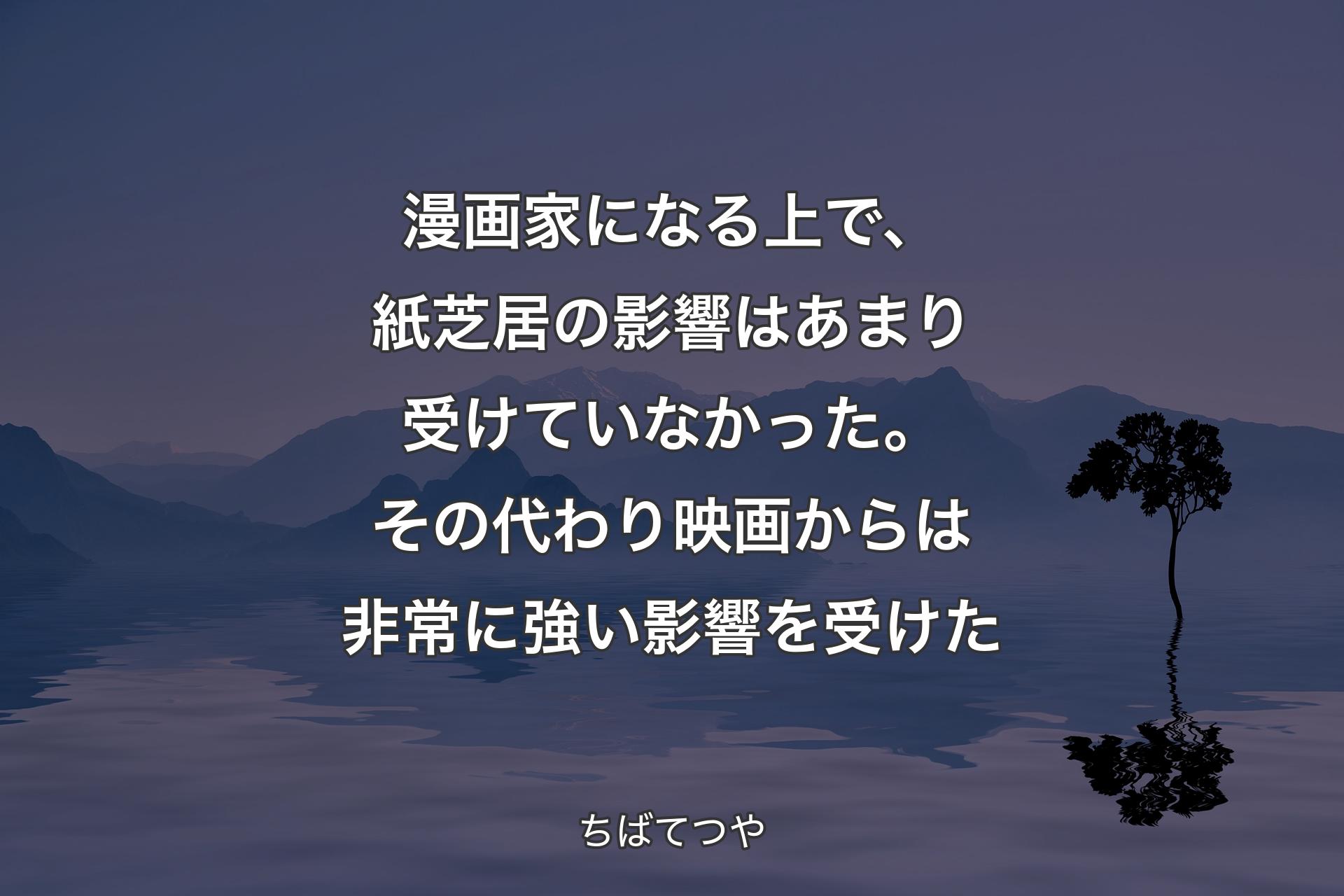 【背景4】漫画家になる上で、紙芝居の影響はあまり受けていなかった。その代わり映画からは非常に強い影響を受けた - ちばてつや