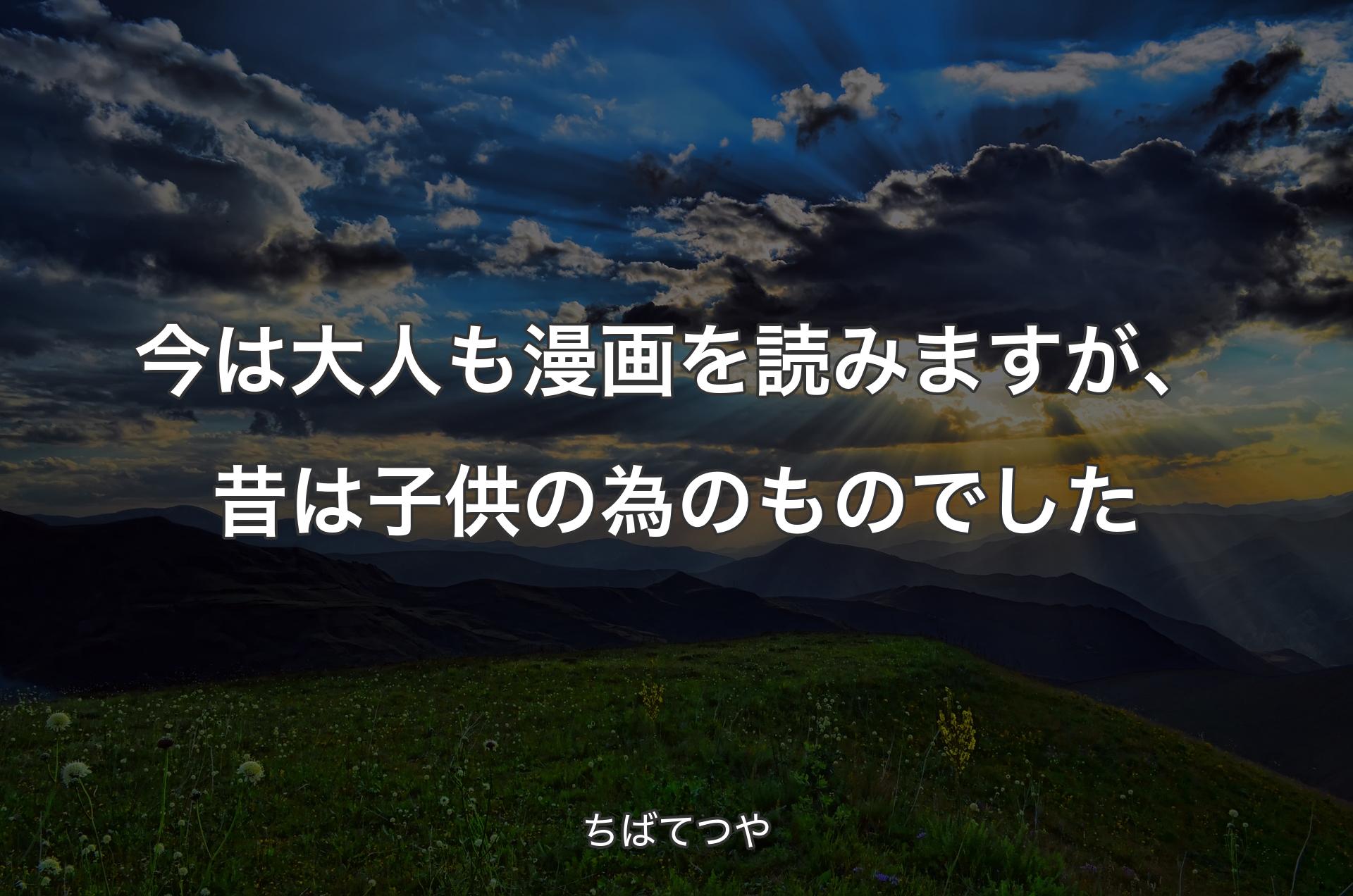 今は大人も漫画を読みますが、昔は子供の為のものでした - ちばてつや