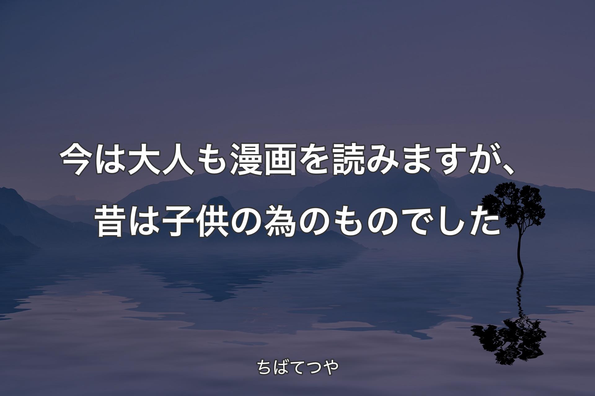 【背景4】今は大人も漫画を読みますが、昔は子供の為のものでした - ちばてつや