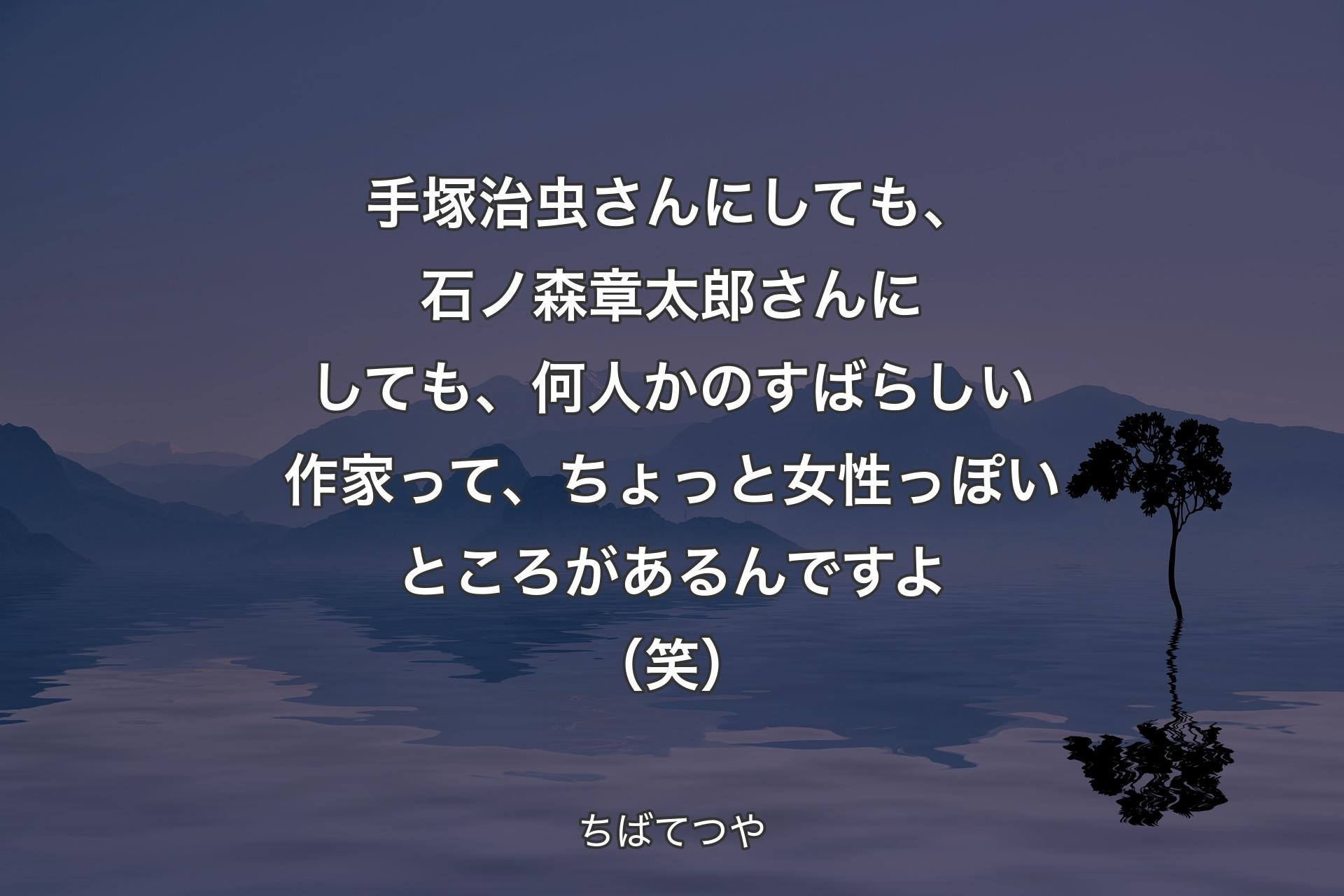 【背景4】手塚治虫さんにしても、石ノ森章太郎さんにしても、何人かのすばらしい作家って、ちょっと女性っぽいところがあるんですよ（笑） - ちばてつや