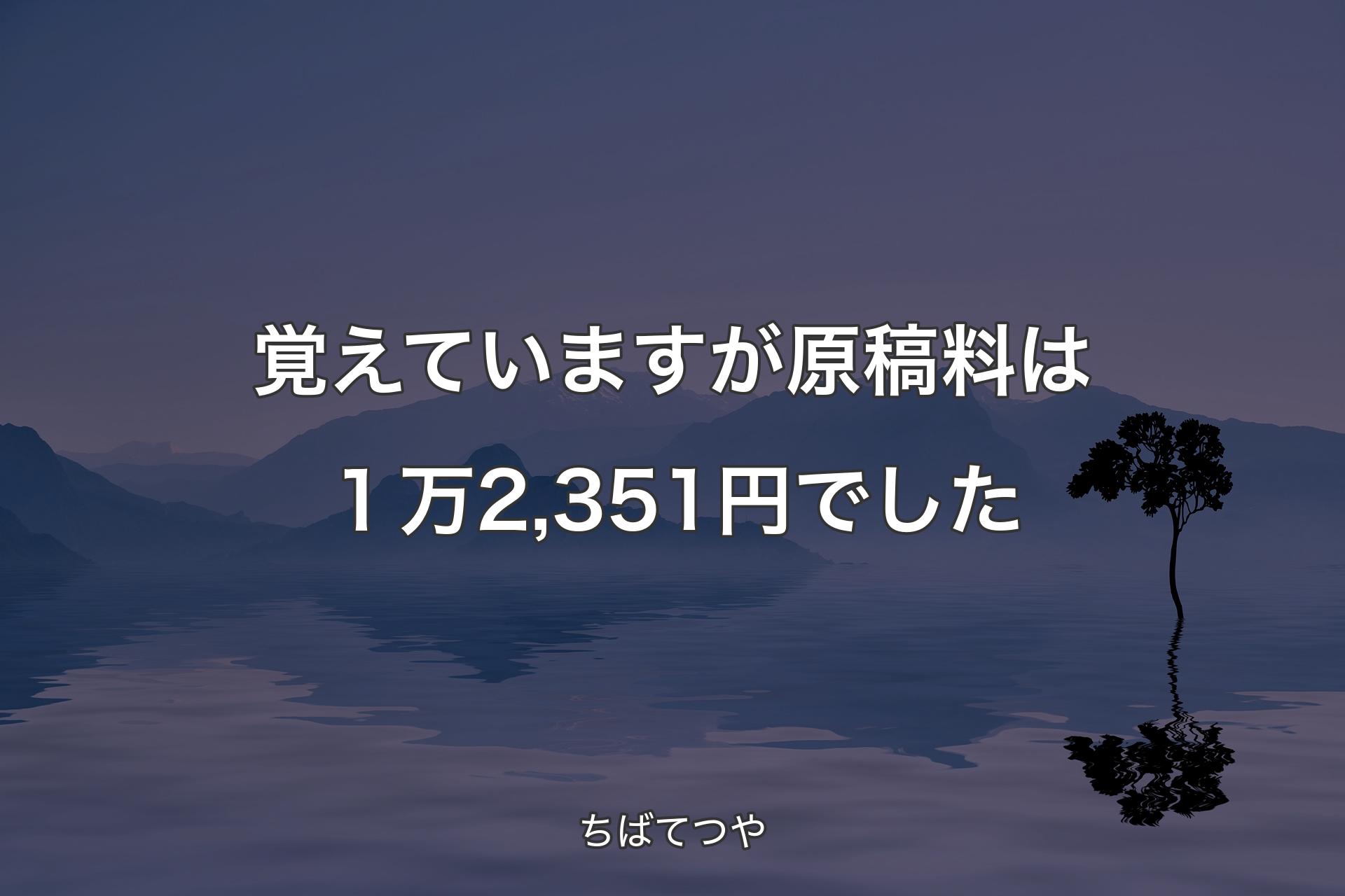 【背景4】覚えていますが原稿料は１万2,351円でした - ちばてつや