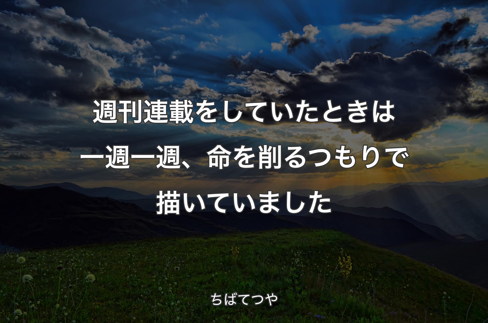 週刊連載をしていたときは一週一週、命を削るつもりで描いていました - ちばてつや