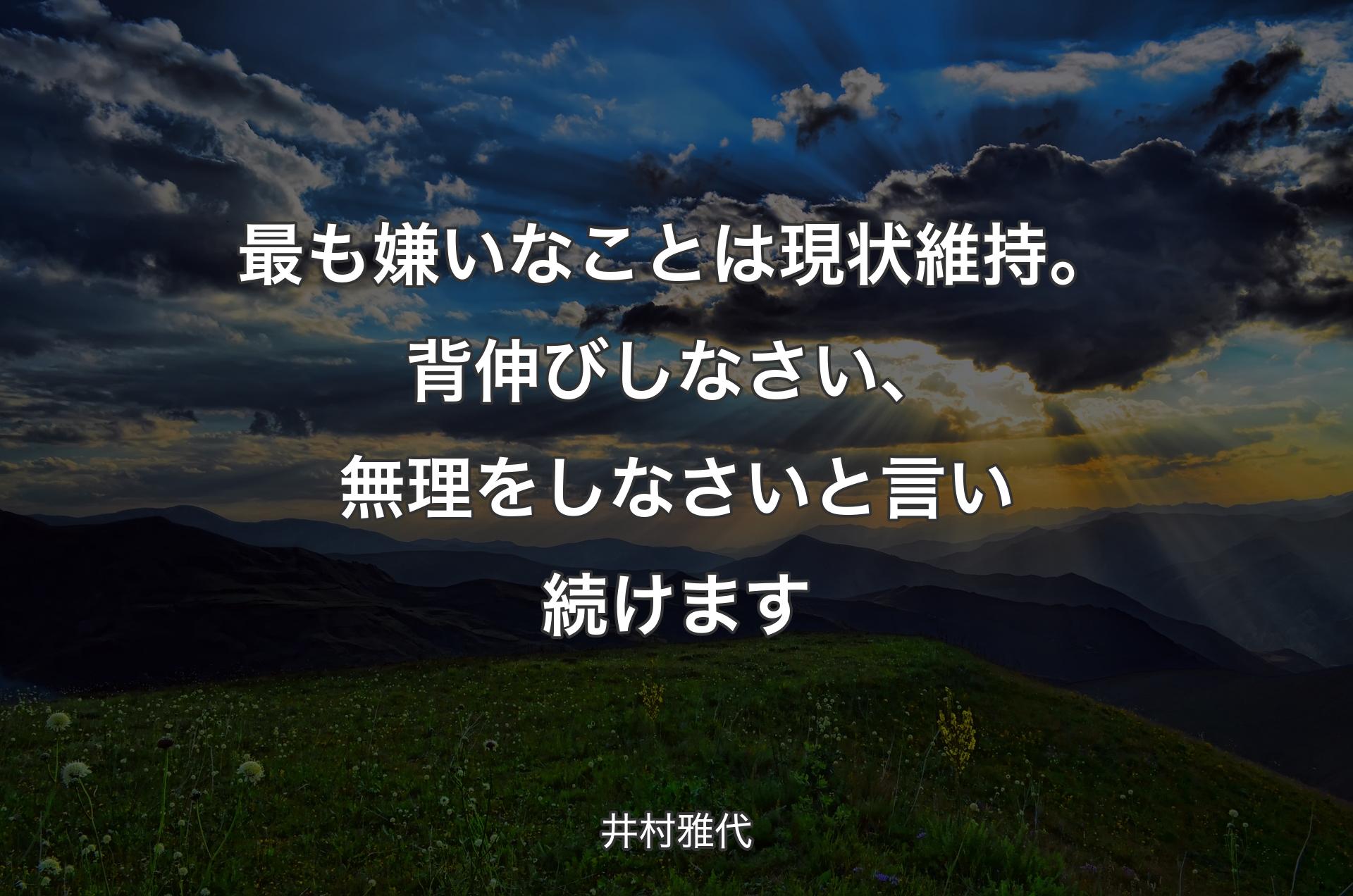 最も嫌いなことは現状維持。背伸びしなさい、無理をしなさいと言い続けます - 井村雅代