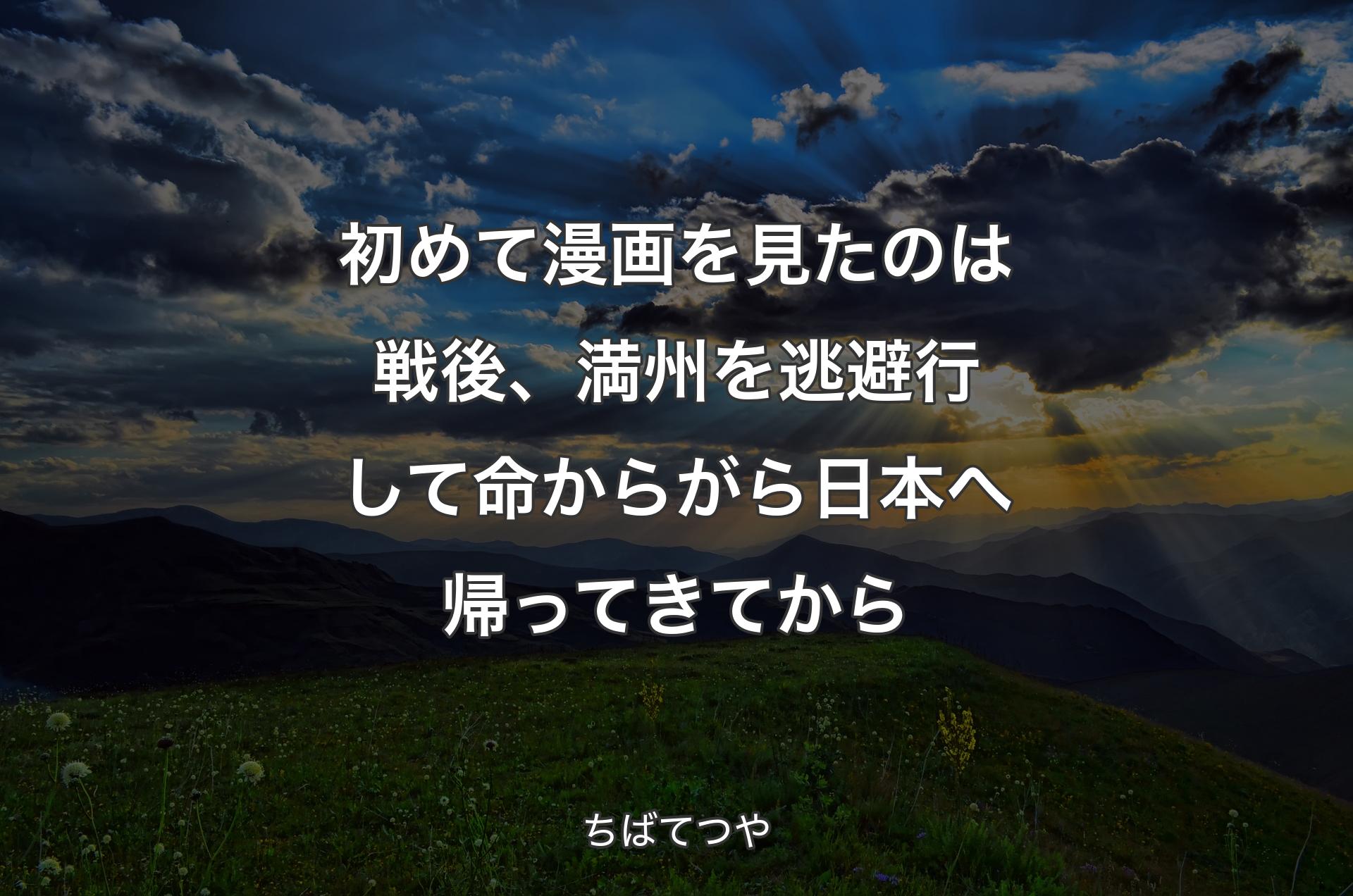 初めて漫画を見たのは戦後、満州を逃避行して命からがら日本へ帰ってきてから - ちばてつや