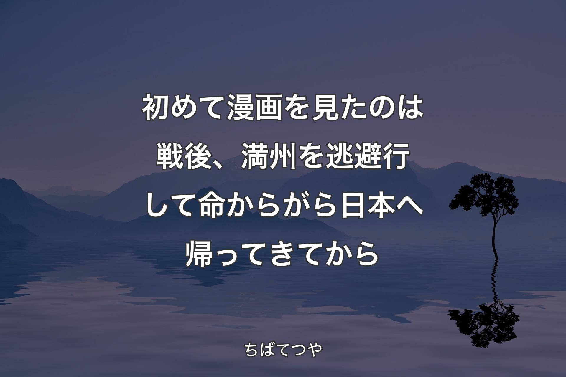 初めて漫画を見たのは戦後、満州を逃避行して命からがら日本へ帰ってきてから - ちばてつや