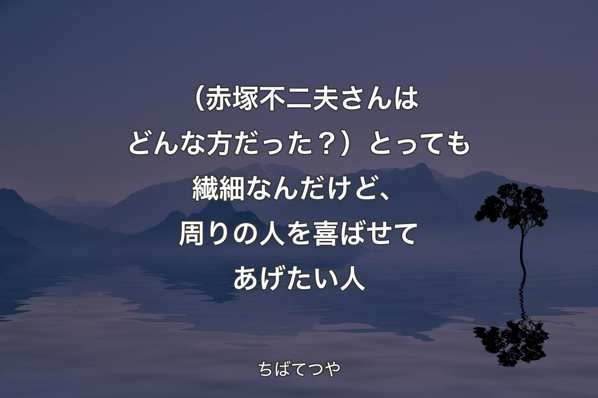 （赤塚不二夫さんはど�んな方だった？）とっても繊細なんだけど、周りの人を喜ばせてあげたい人 - ちばてつや