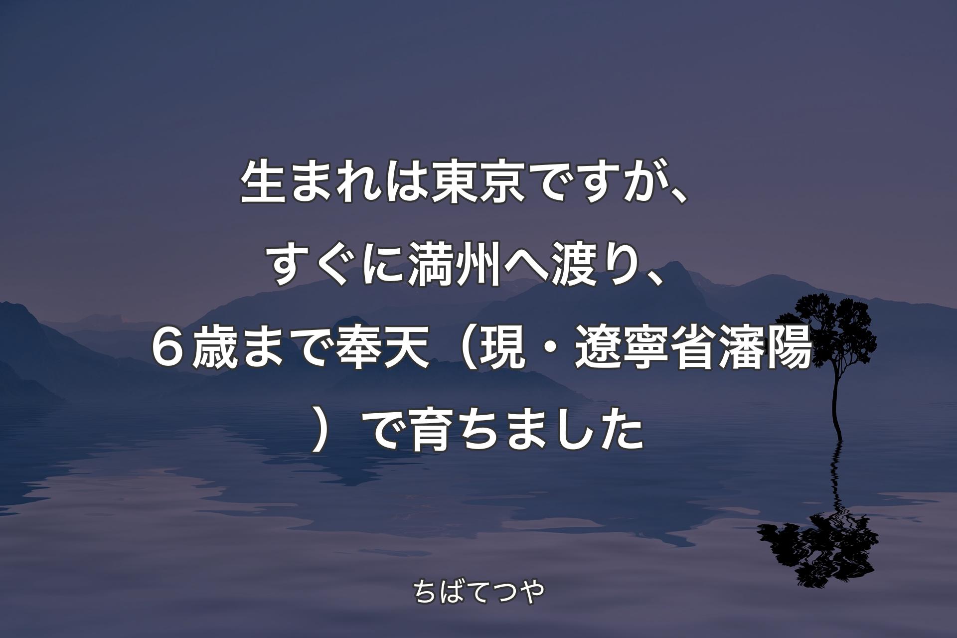 【背景4】生まれは東京ですが、すぐに満州へ渡り、６歳まで奉天（現・遼寧省瀋陽）で育ちました - ちばてつや