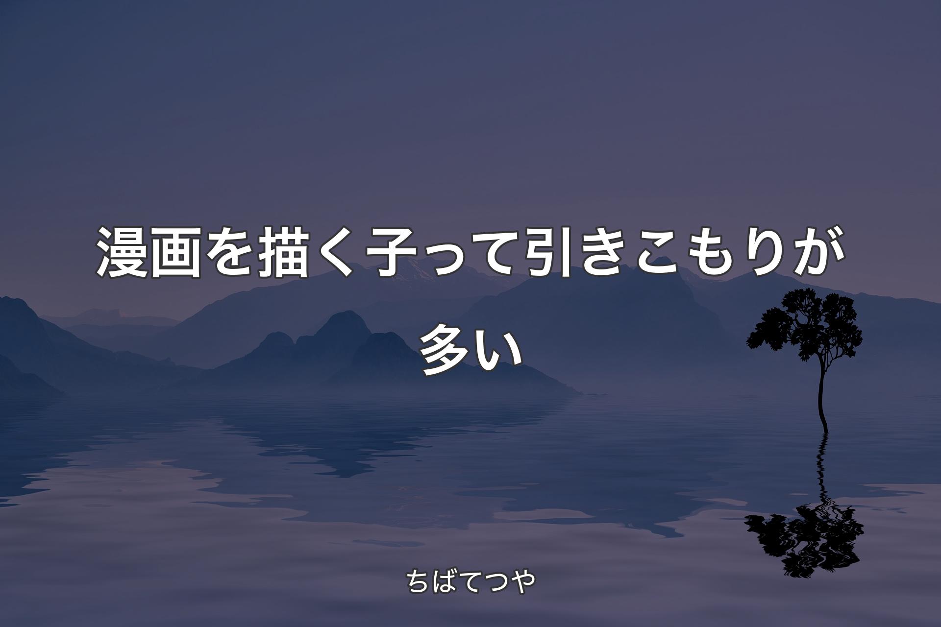 【背景4】漫画を描く子って引きこもりが多い - ちばてつや