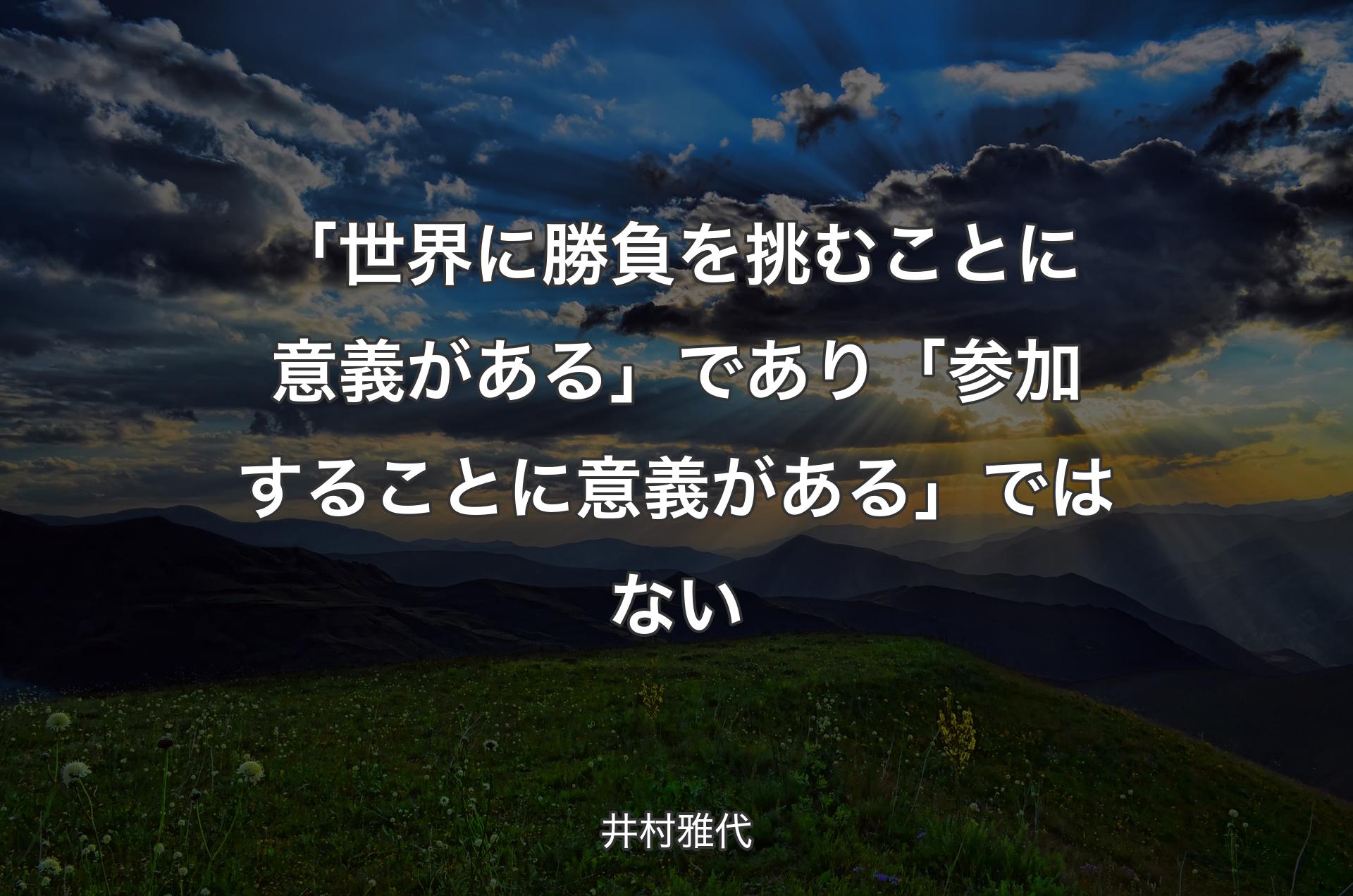 「世界に勝負を挑むことに意義がある」であり「参加することに意義がある」ではない - 井村雅代