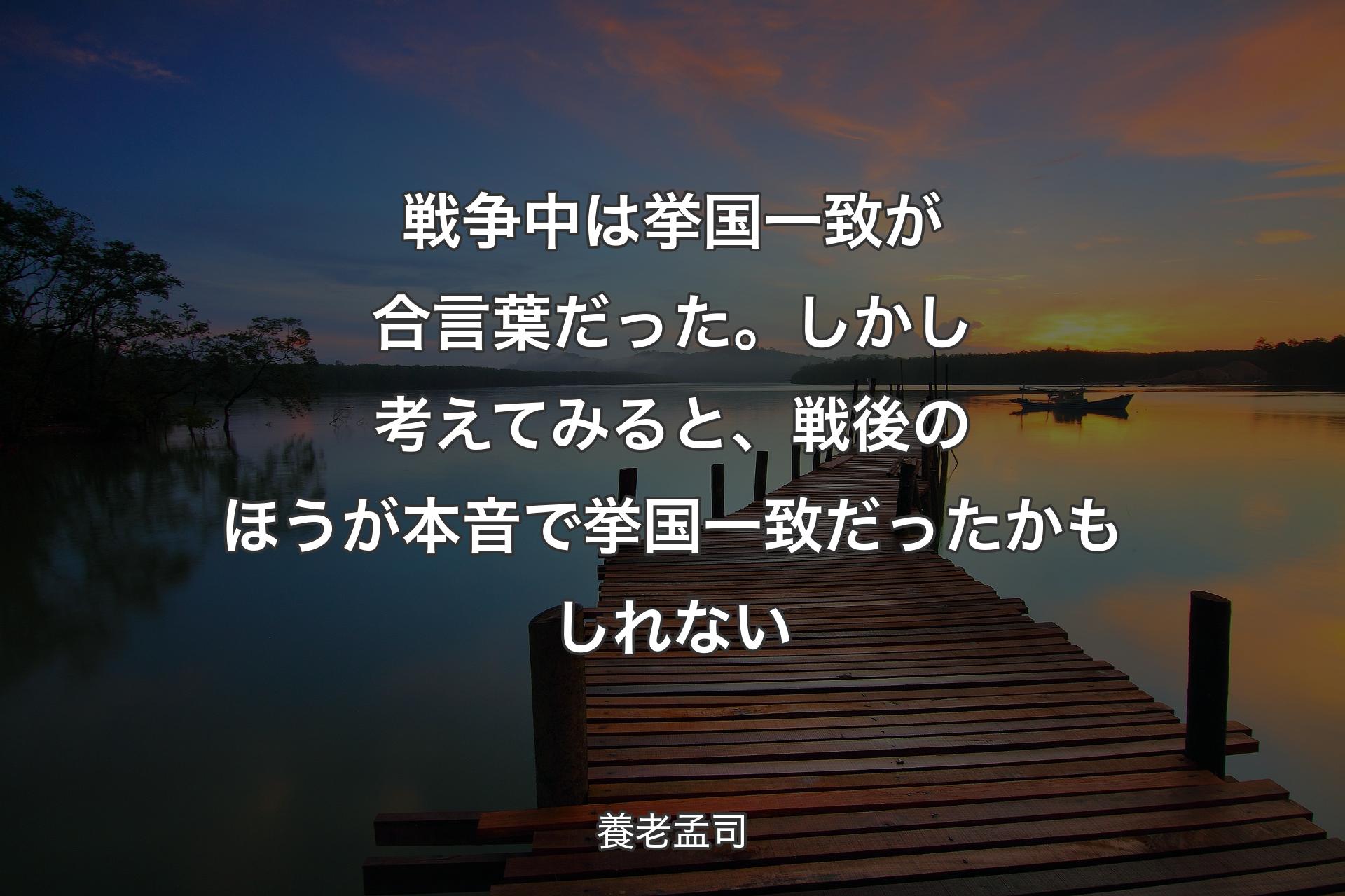 戦争中は挙国一致が合言葉だった。しかし考えてみると、戦後のほうが本音で挙国一致だったかもしれない - 養老孟司