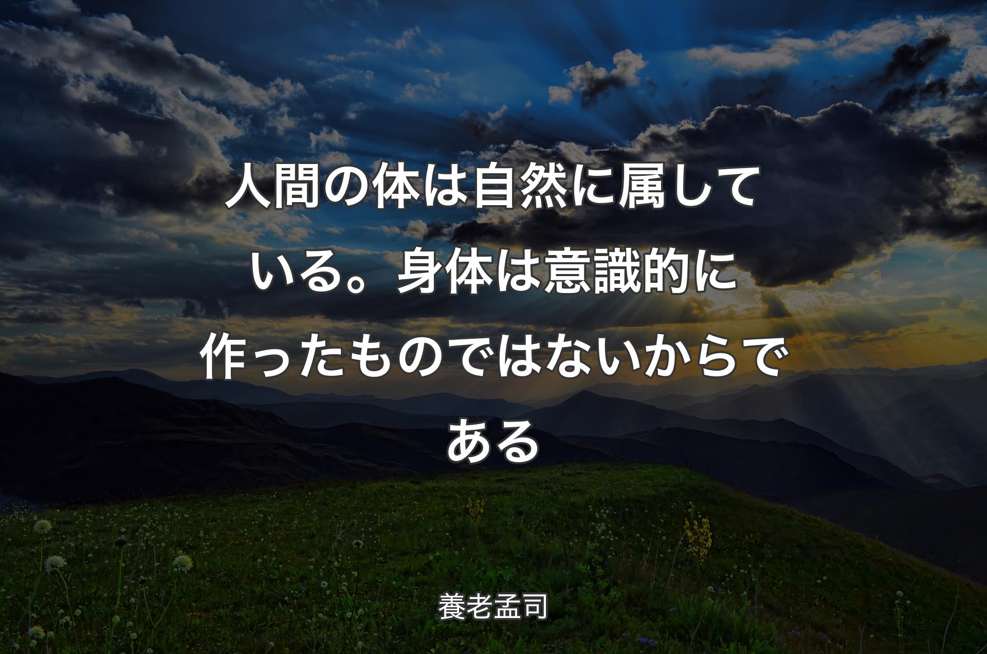 人間の体は自然に属している。身体は意識的に作ったものではないからである - 養老孟司